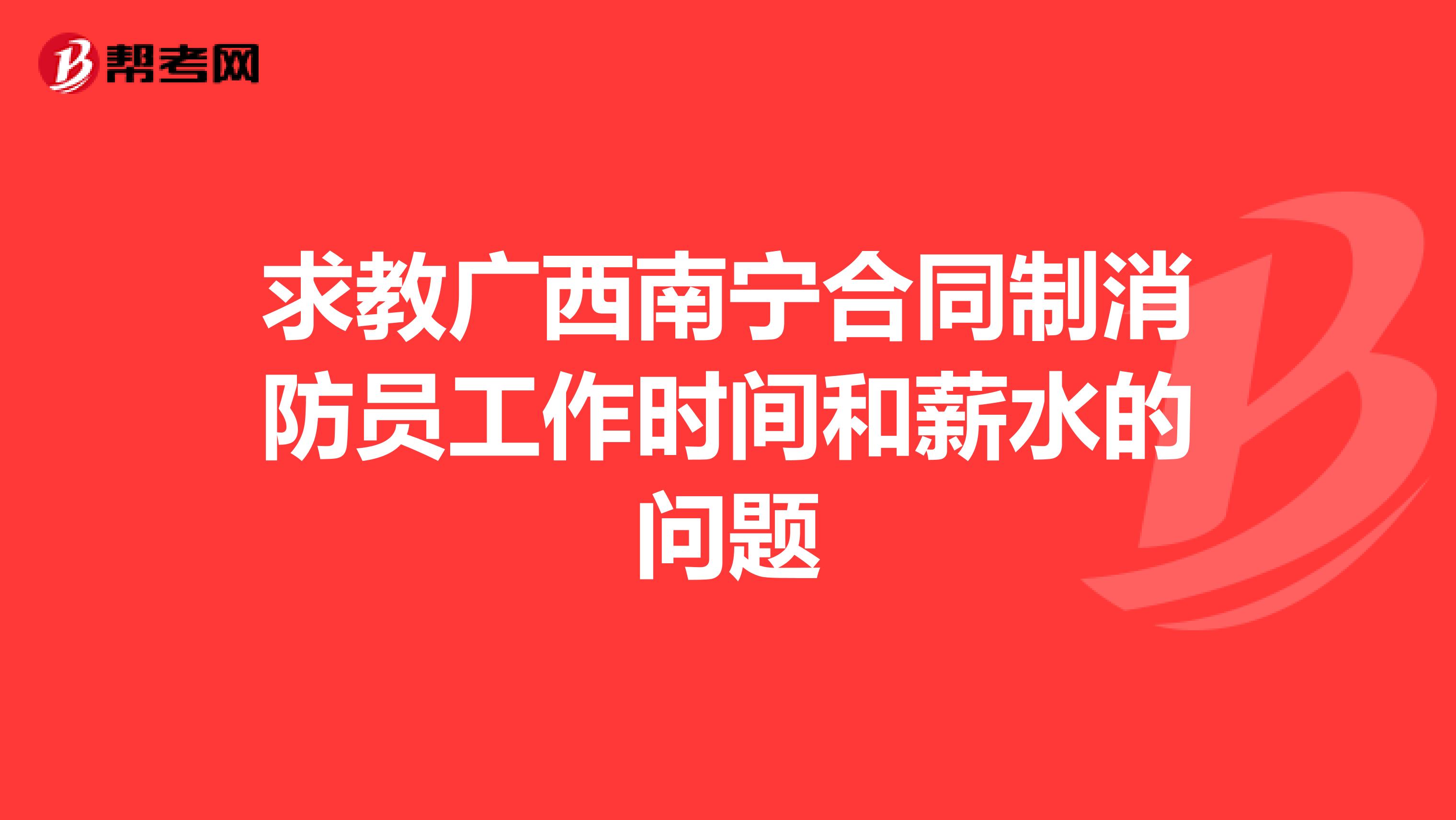 求教广西南宁合同制消防员工作时间和薪水的问题