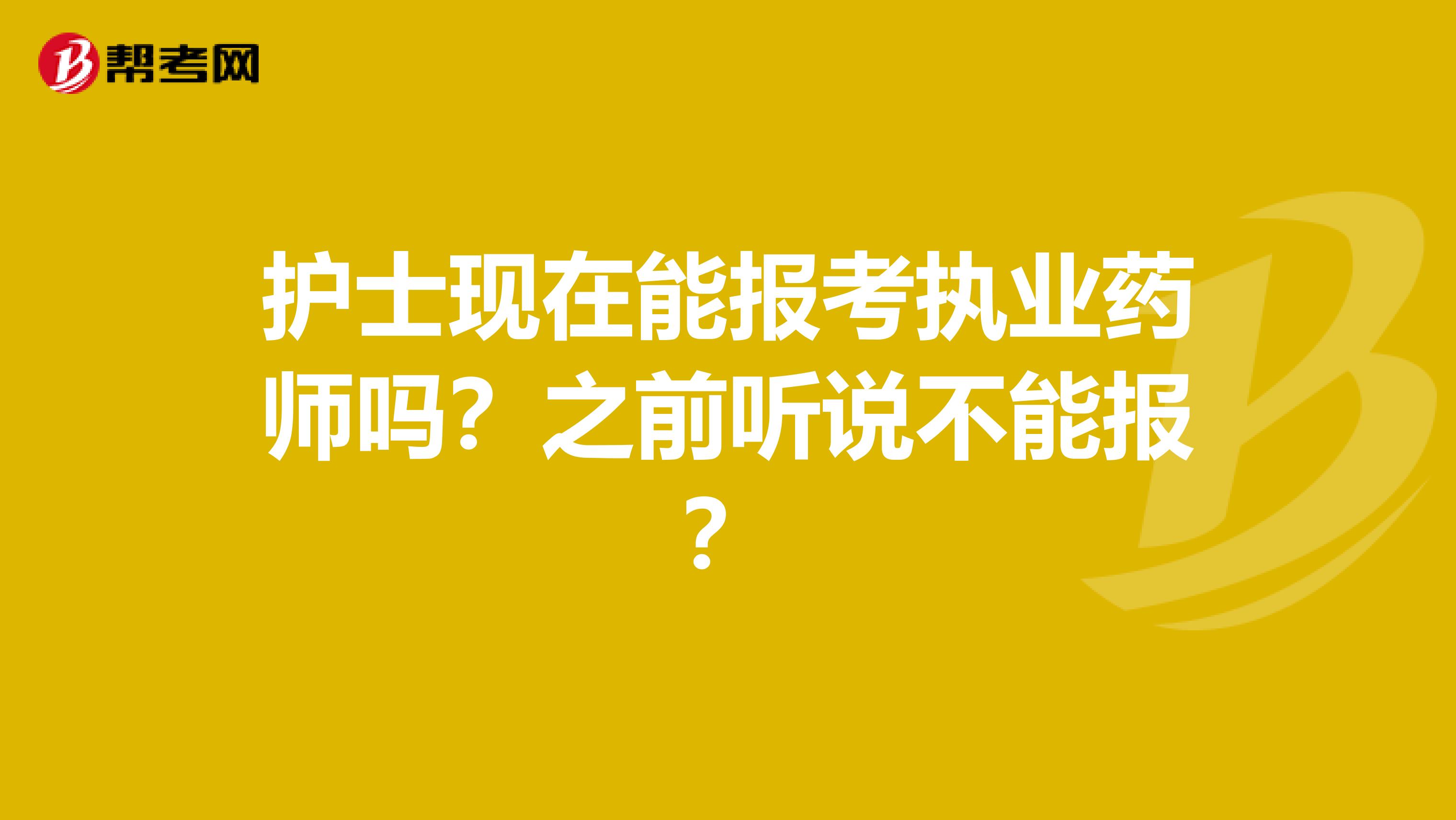 护士现在能报考执业药师吗?之前听说不能报?
