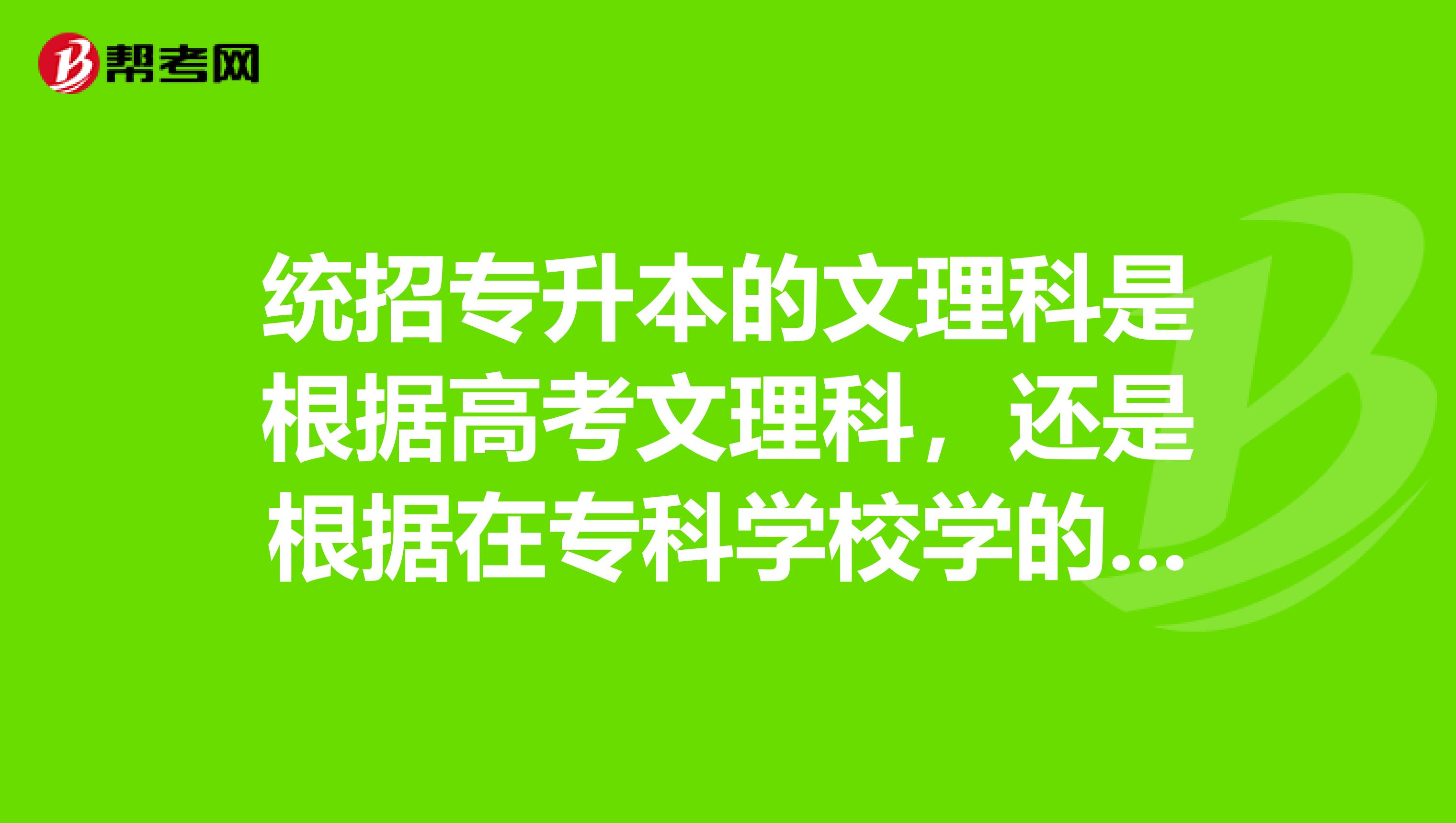 统招专升本的文理科是根据高考文理科，还是根据在专科学校学的专业分？