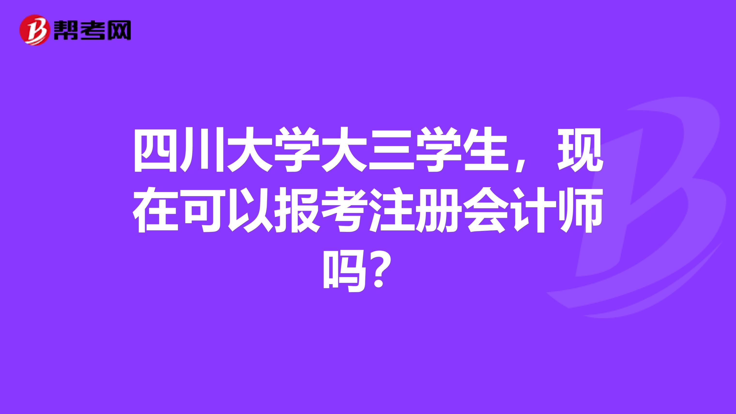 四川大学大三学生，现在可以报考注册会计师吗？