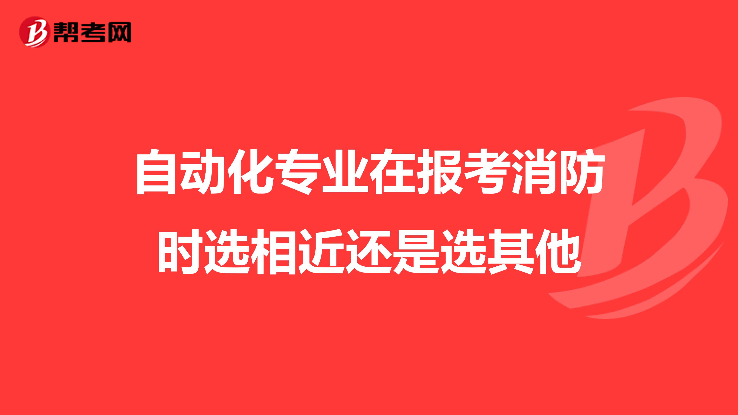 自动化专业在报考消防时选相近还是选其他
