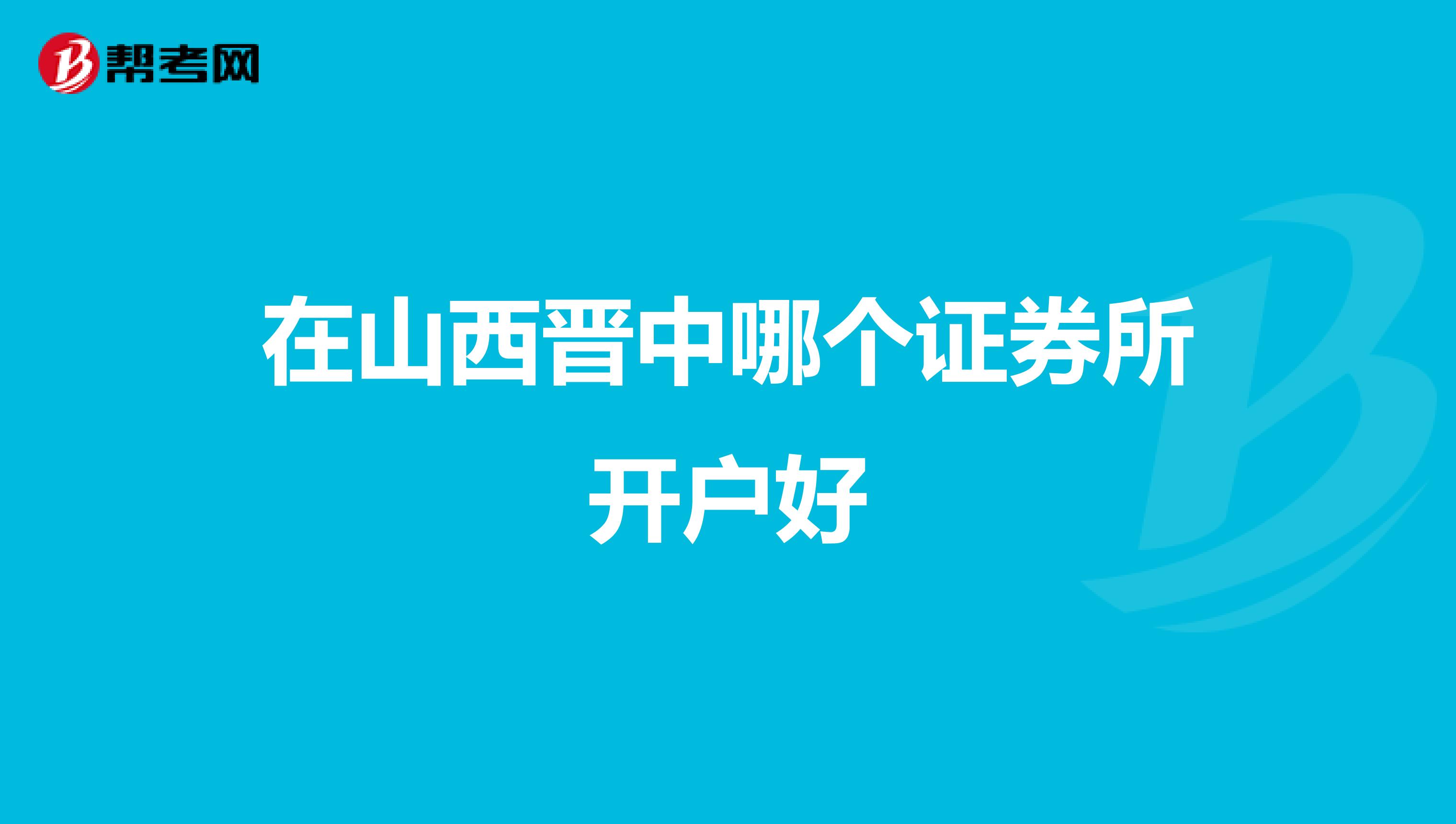 在山西晋中哪个证券所开户好