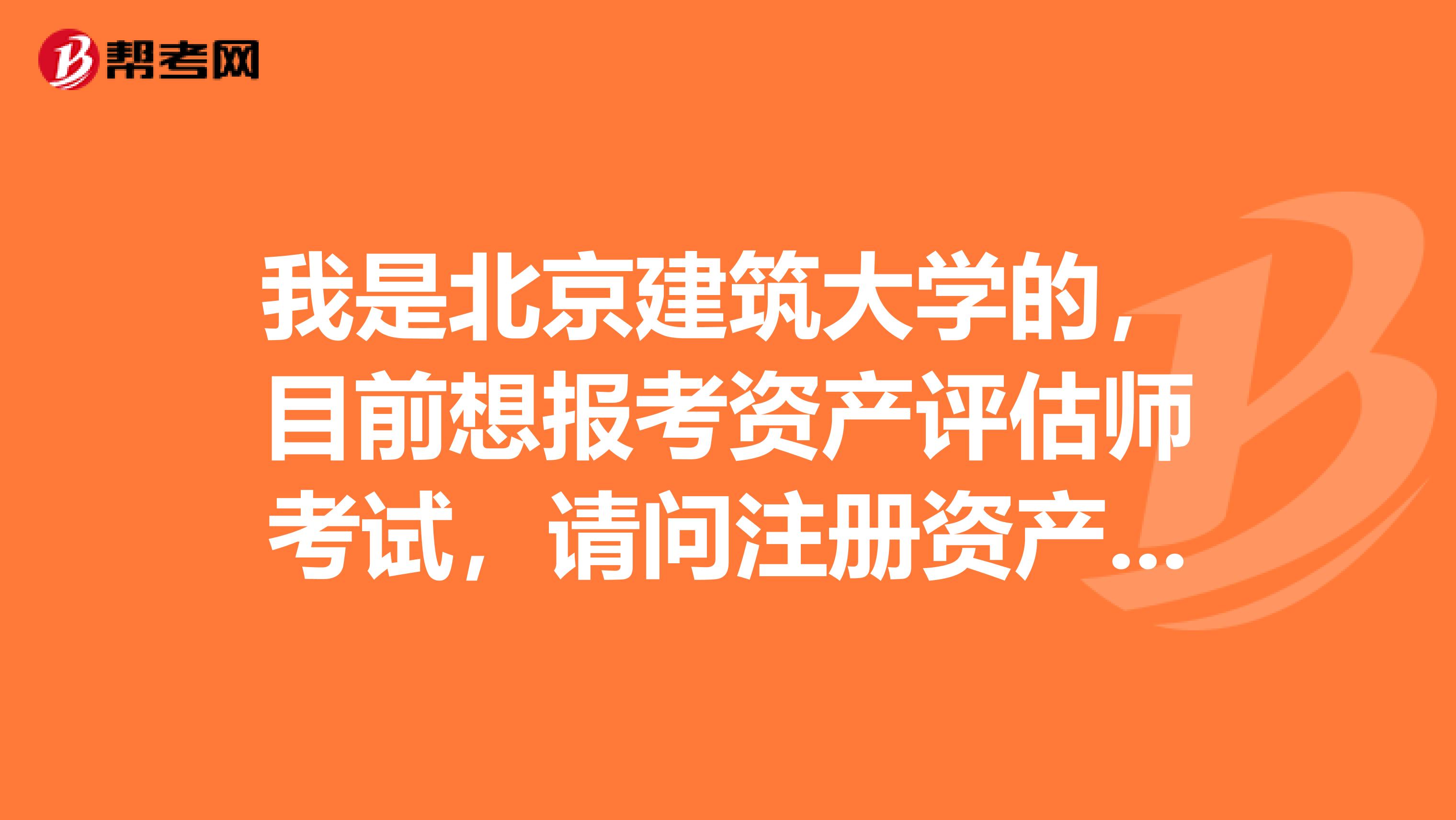 我是北京建筑大学的,目前想报考资产评估师考试,请问注册资产评估师考试科目有哪些?