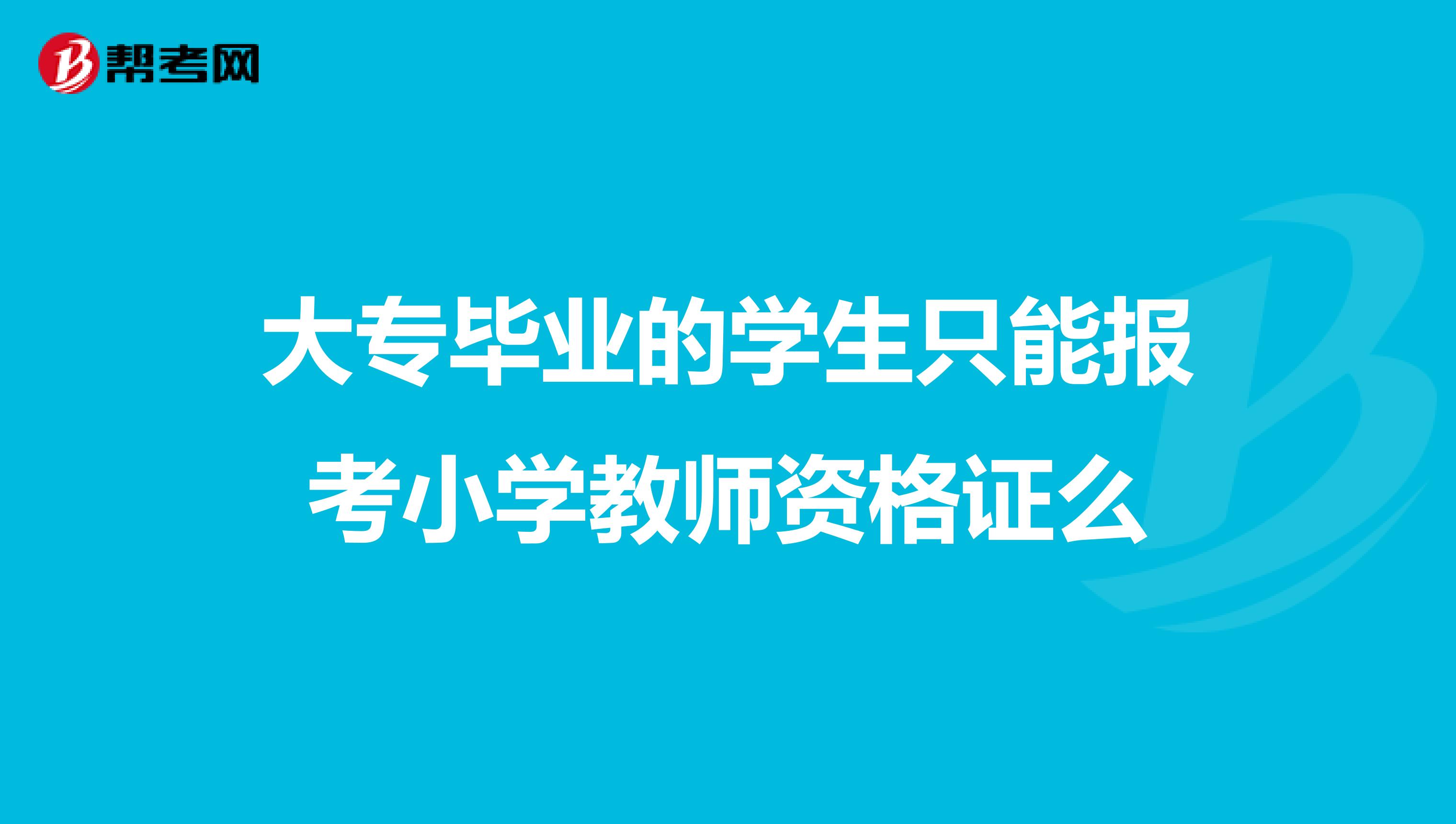 大专毕业的学生只能报考小学教师资格证么