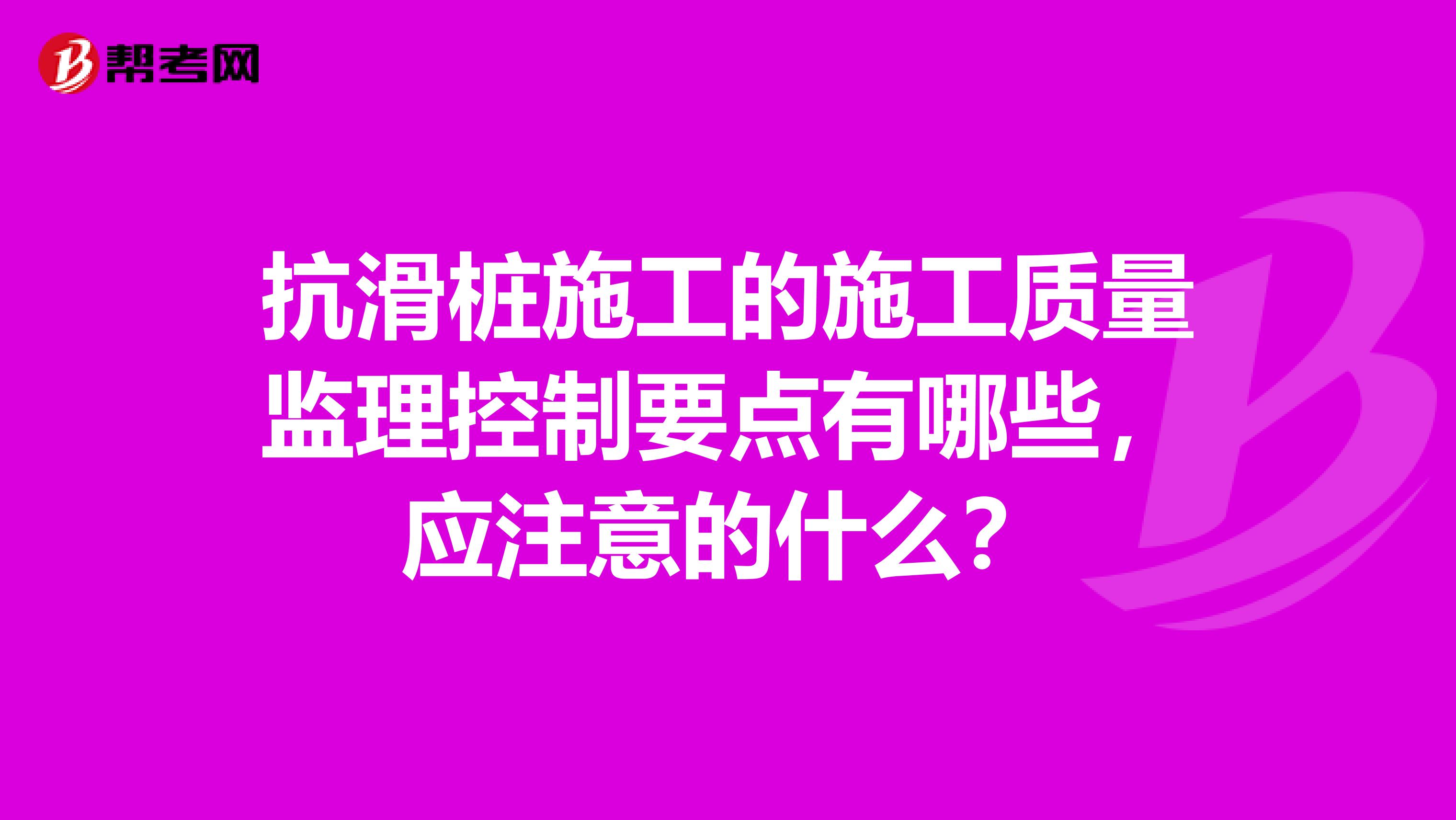 抗滑桩施工的施工质量监理控制要点有哪些,应注意的什么?