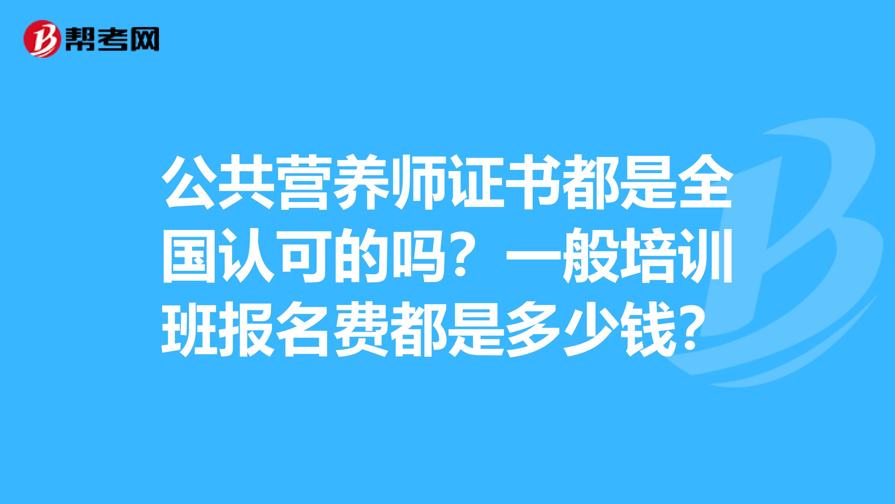 公共营养师证书都是全国认可的吗?一般培训班报名费都是多少钱?