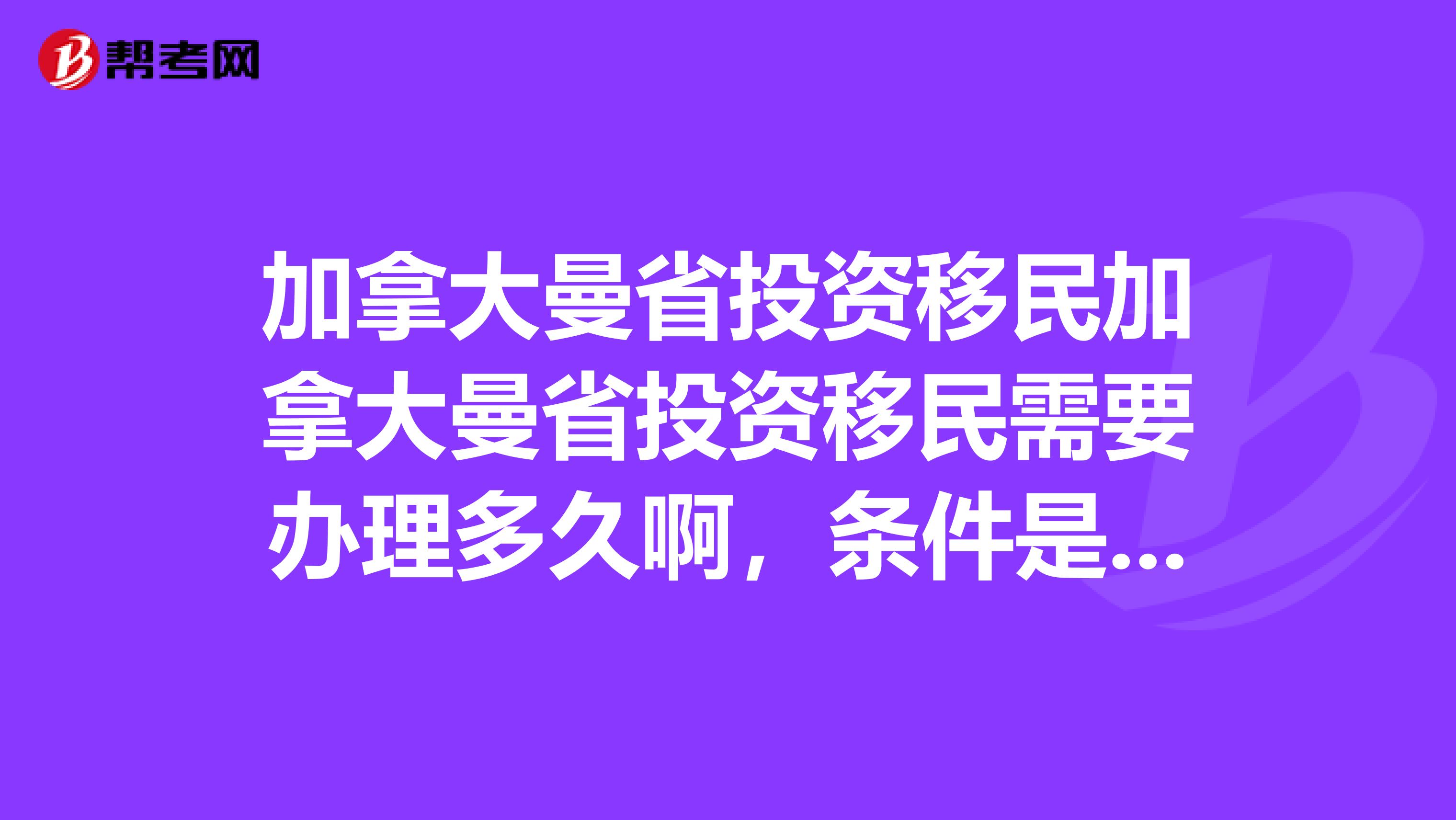 加拿大曼省投资移民加拿大曼省投资移民需要办理多久啊,条件是什么?