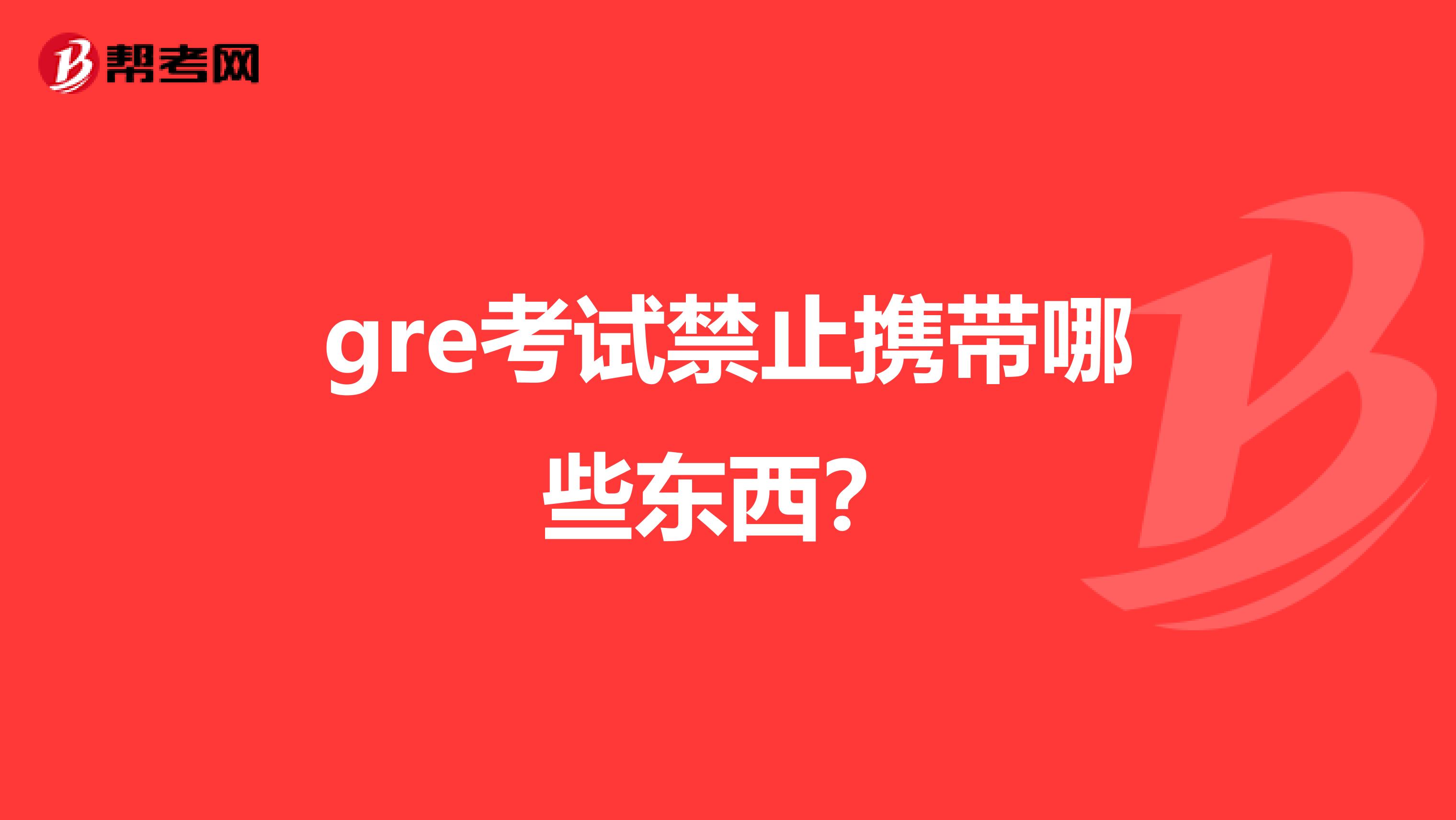 gre考试禁止携带哪些东西?