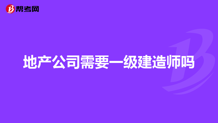 地产公司需要一级建造师吗