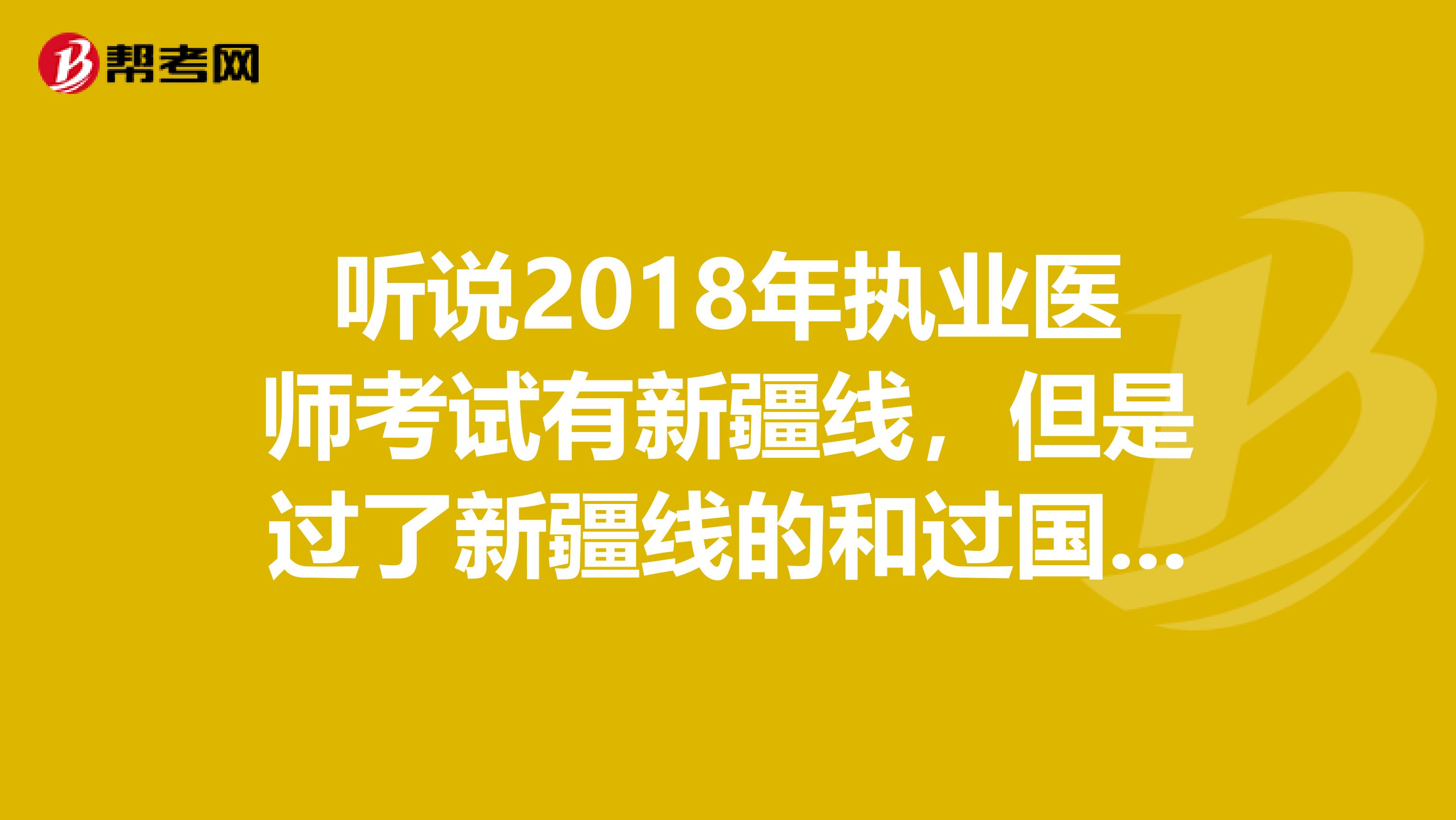 聽說2018年執業醫師考試有新疆線，但是過了新疆線的和過國家線的發的執照不同了，有人知道么？