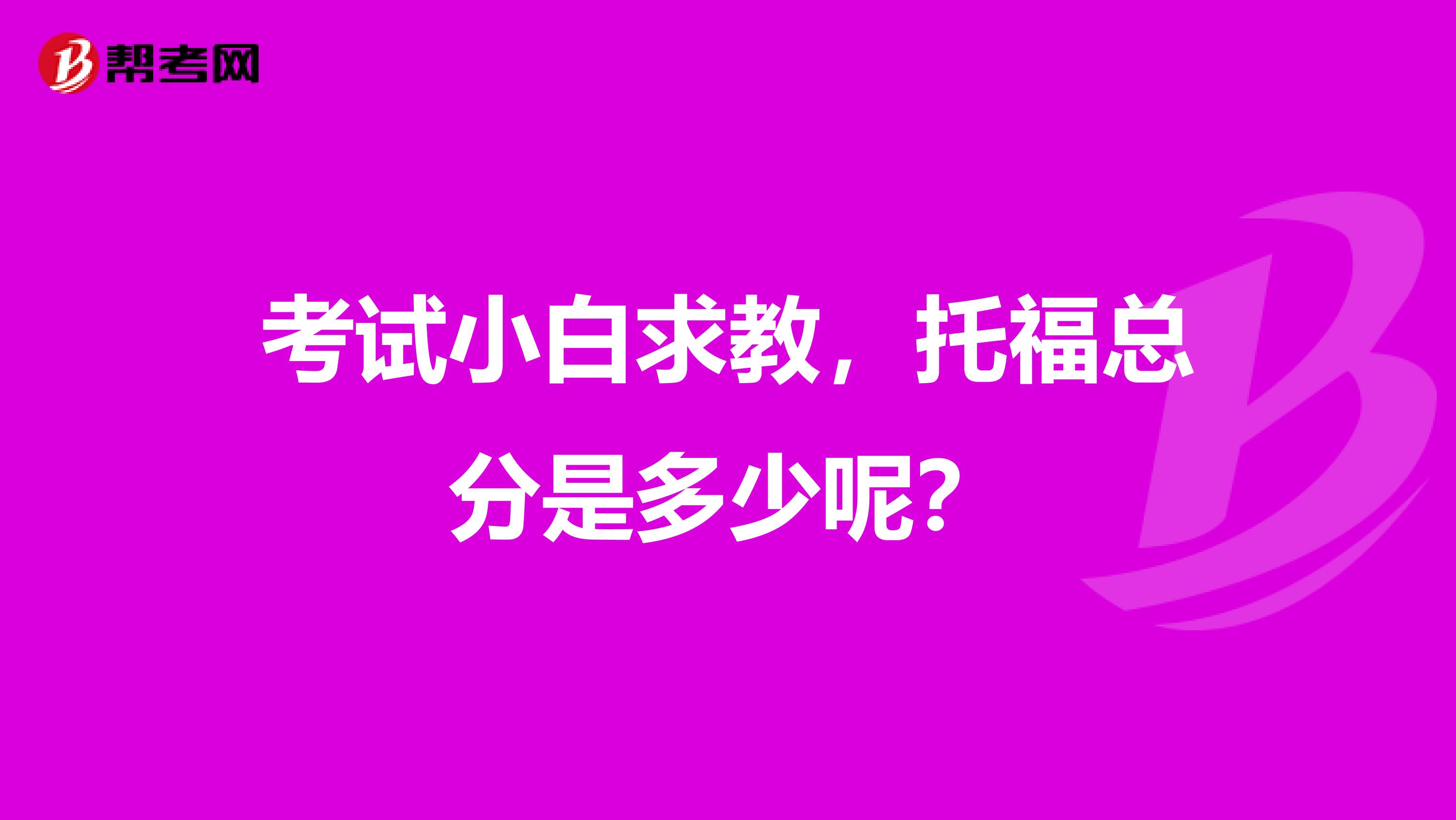 考试小白求教，托福总分是多少呢？