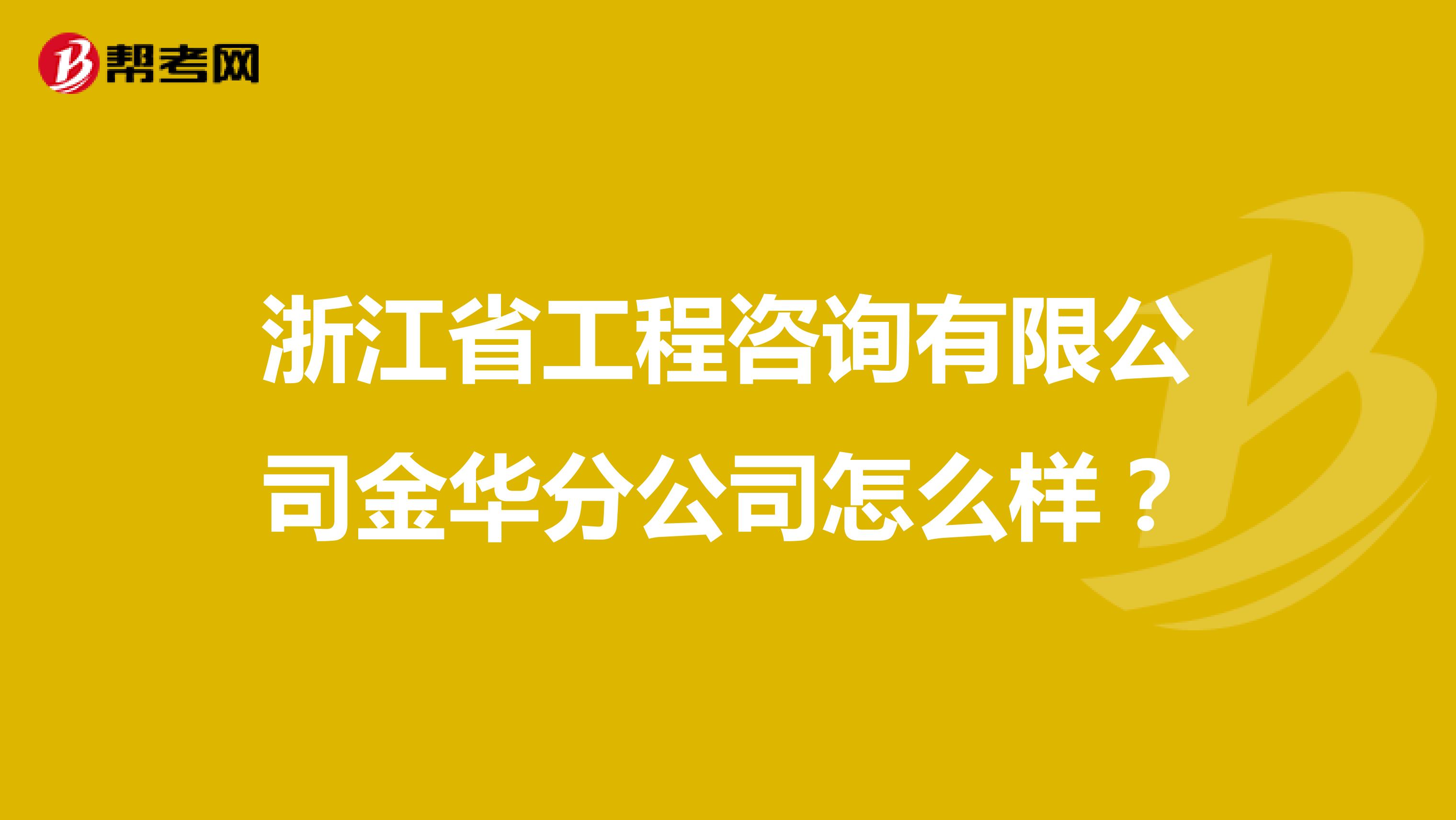 浙江省工程咨询有限公司金华分公司怎么样?