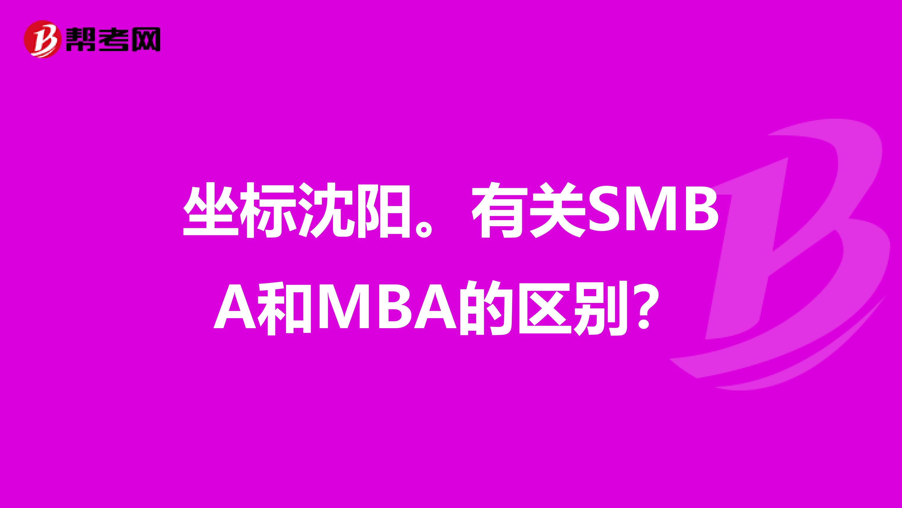 坐标沈阳。有关SMBA和MBA的区别?