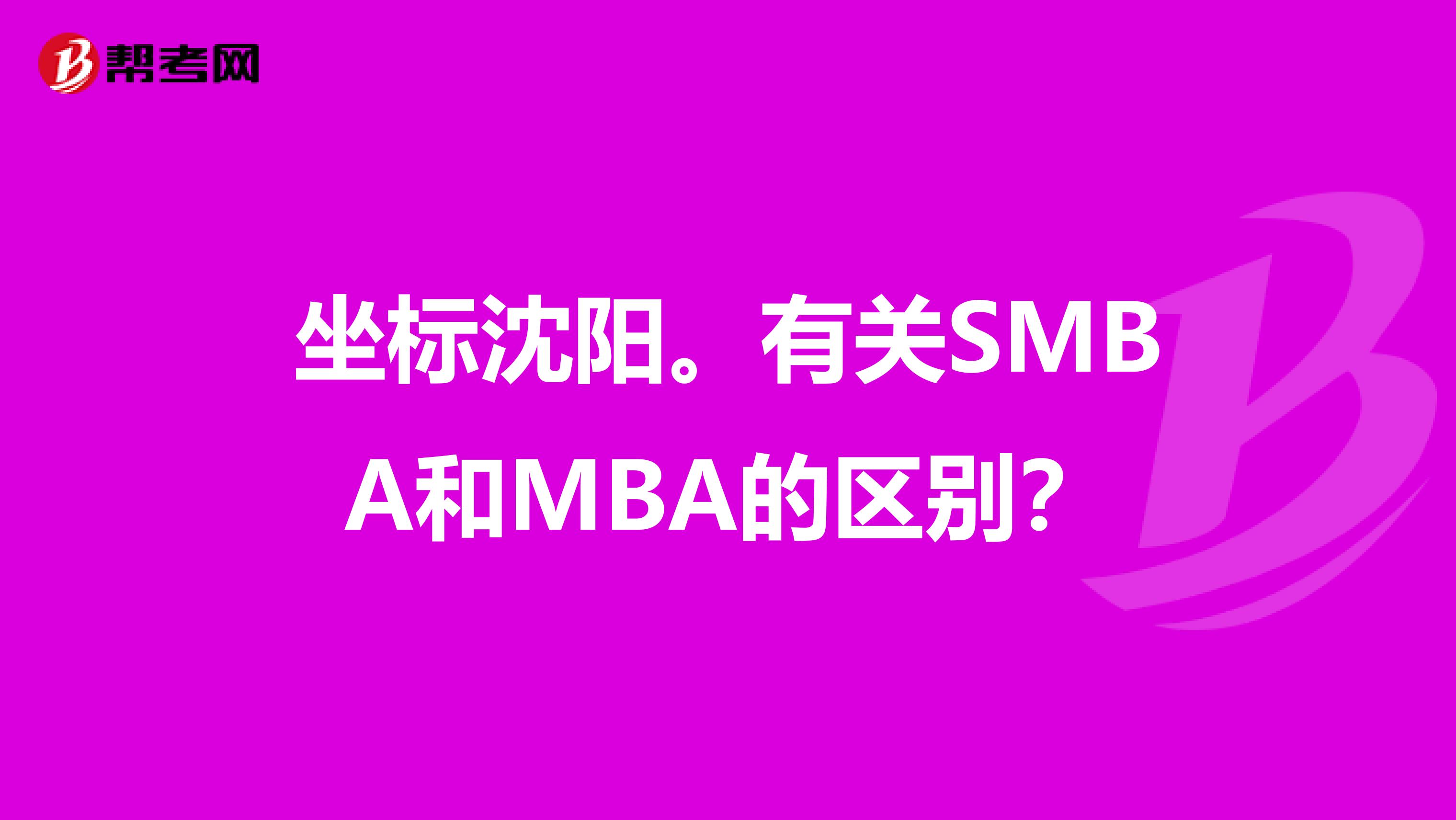 坐标沈阳。有关SMBA和MBA的区别？