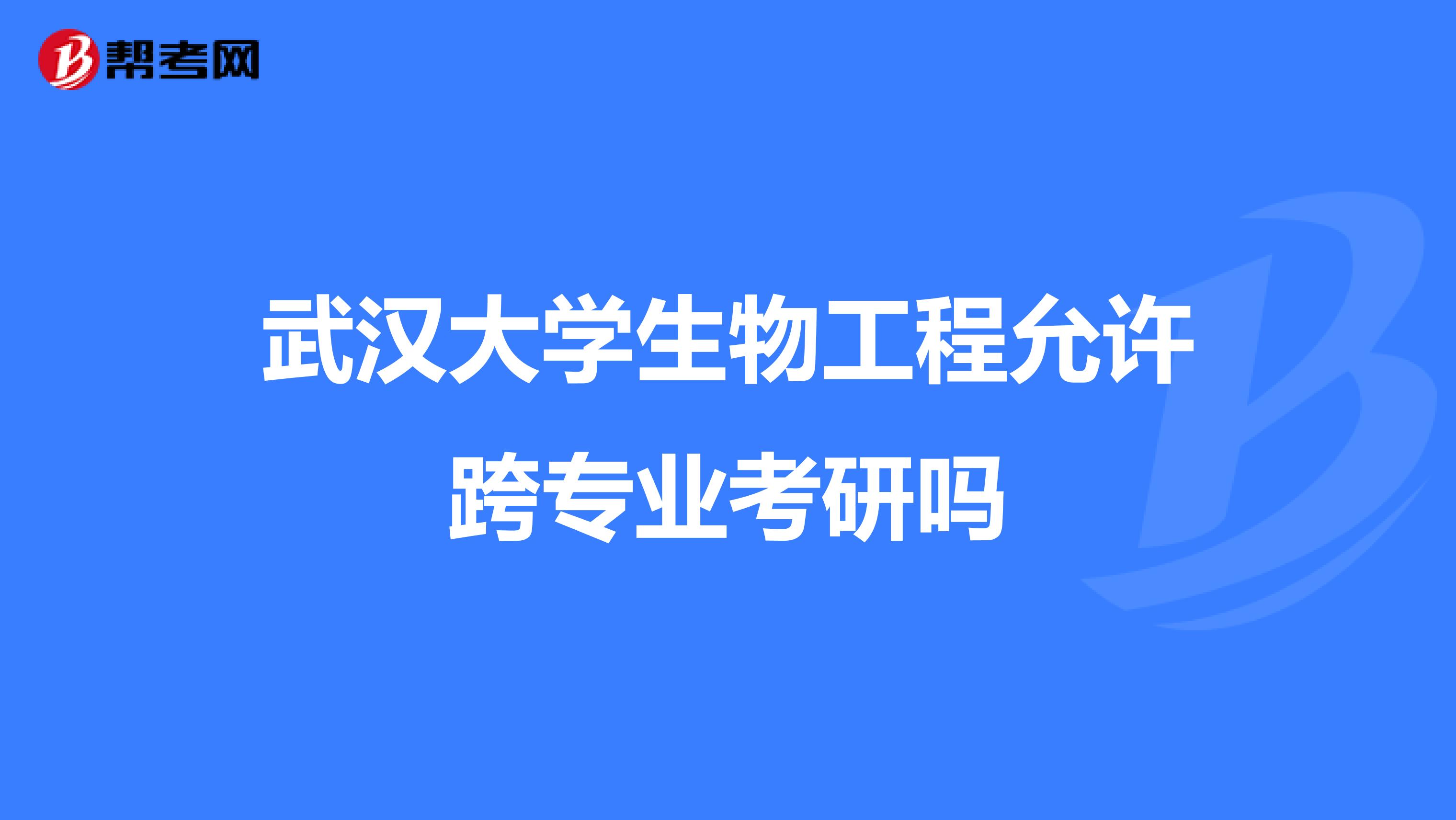 武汉大学生物工程允许跨专业考研吗