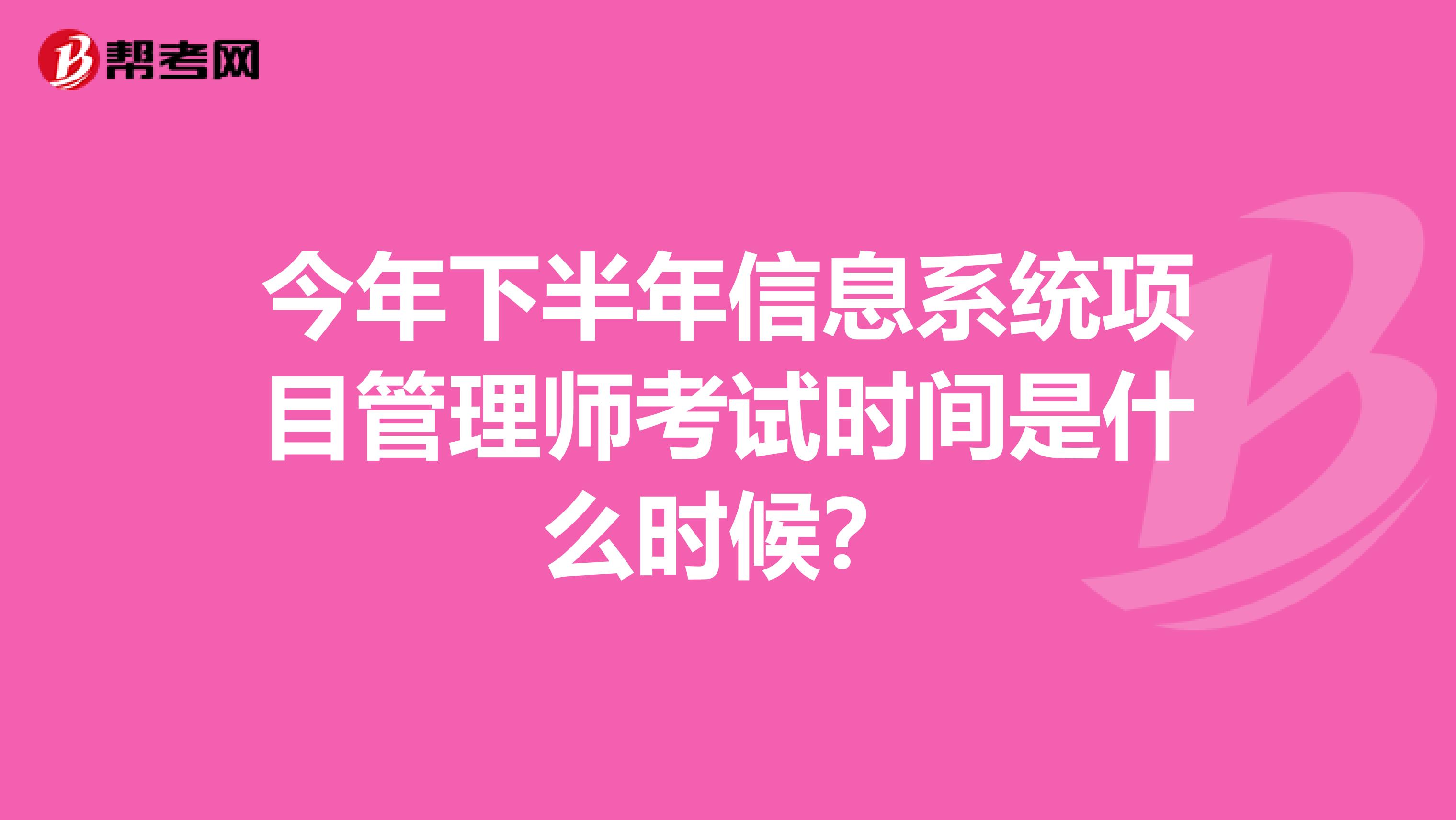 今年下半年信息系统项目管理师考试时间是什么时候？