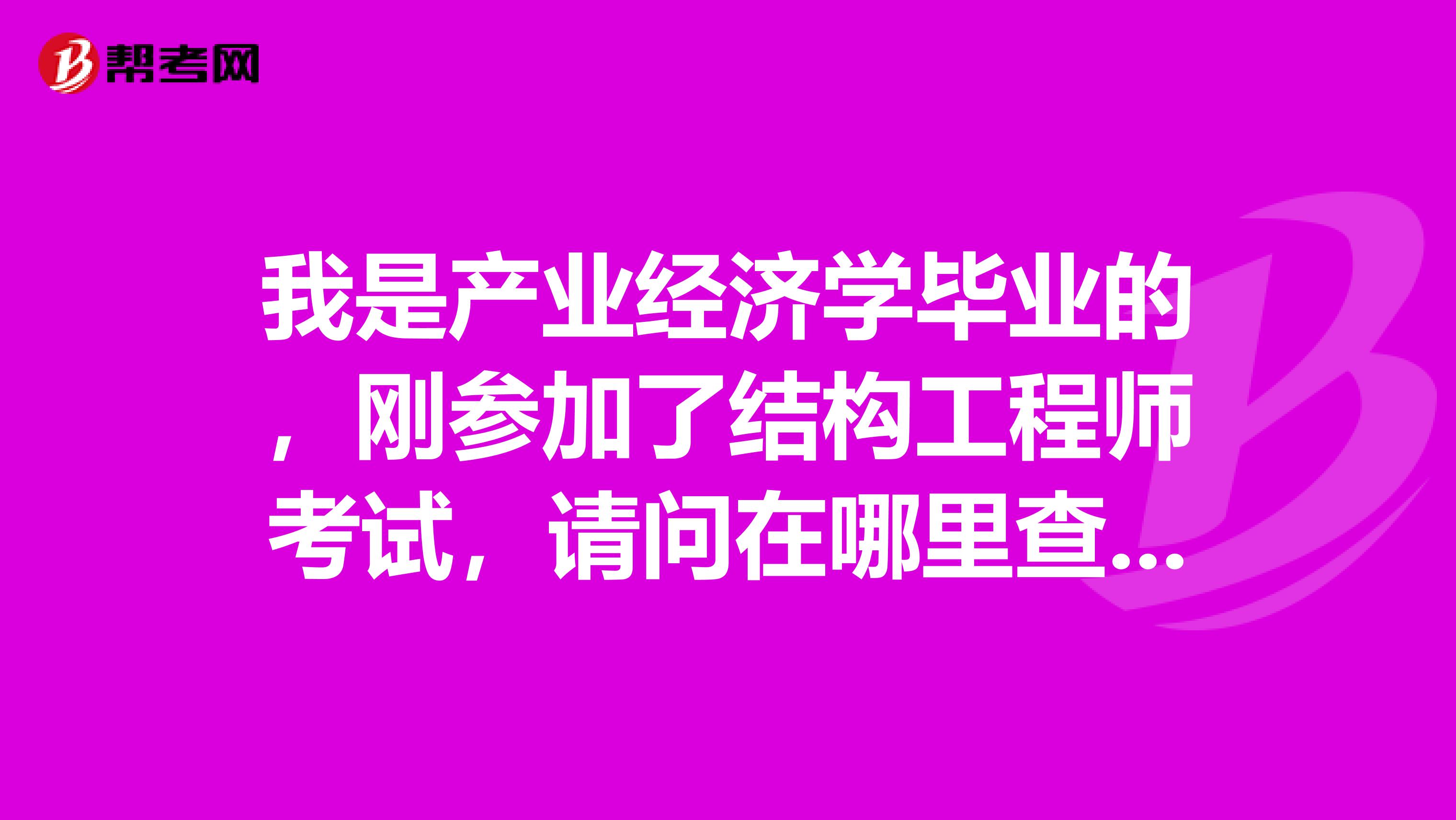 我是产业经济学毕业的，刚参加了结构工程师考试，请问在哪里查询成绩啊？