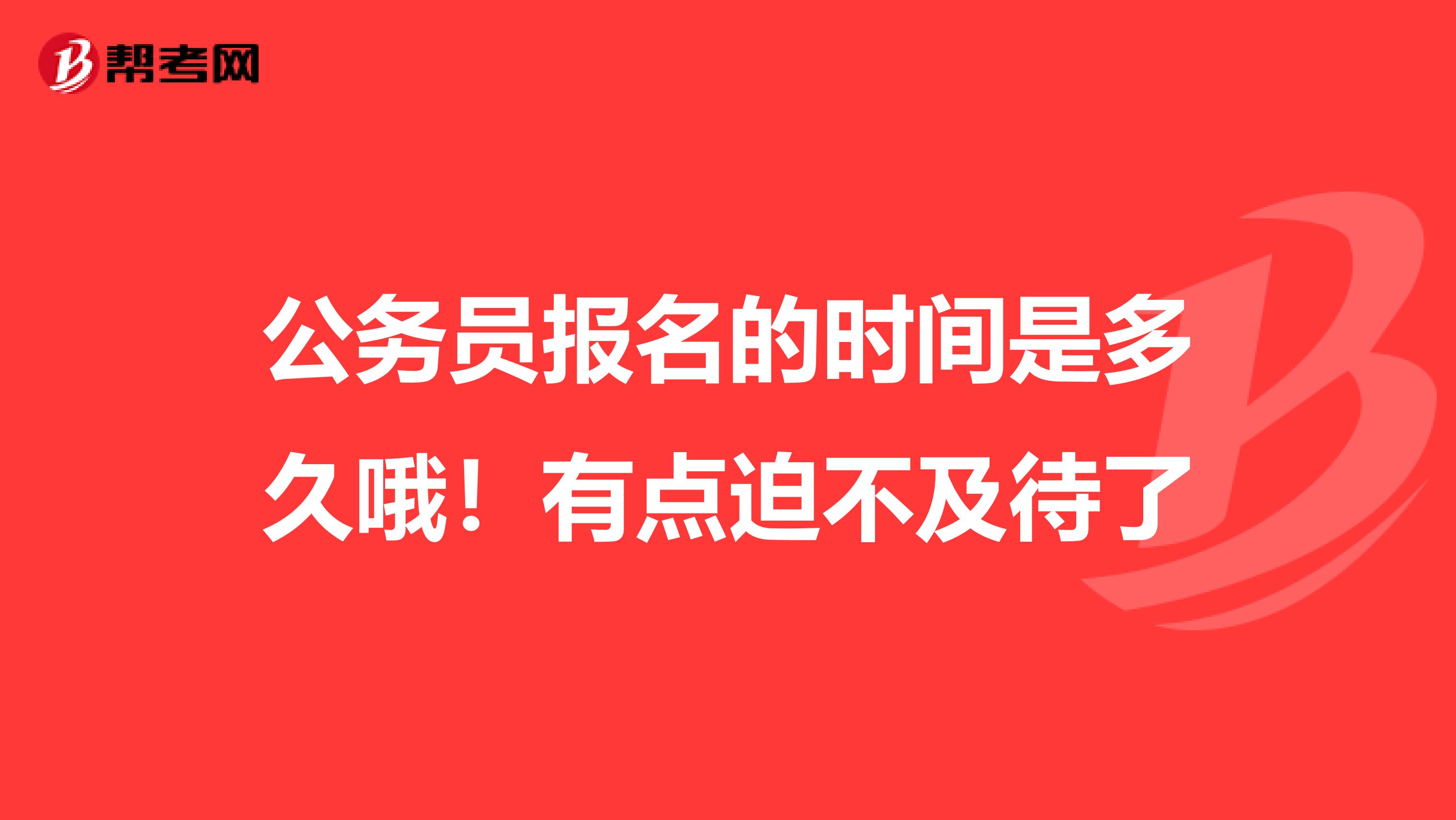 公务员报名的时间是多久哦!有点迫不及待了