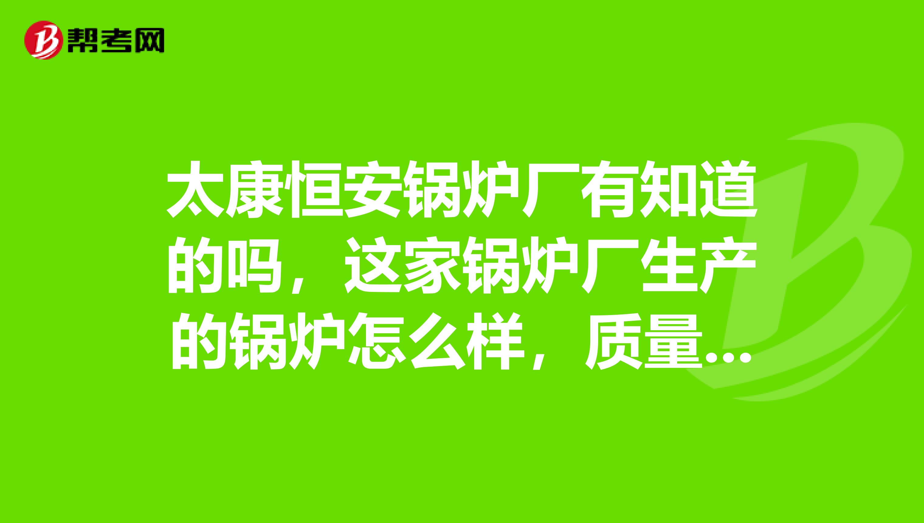 太康恒安锅炉厂有知道的吗，这家锅炉厂生产的锅炉怎么样，质量好吗？