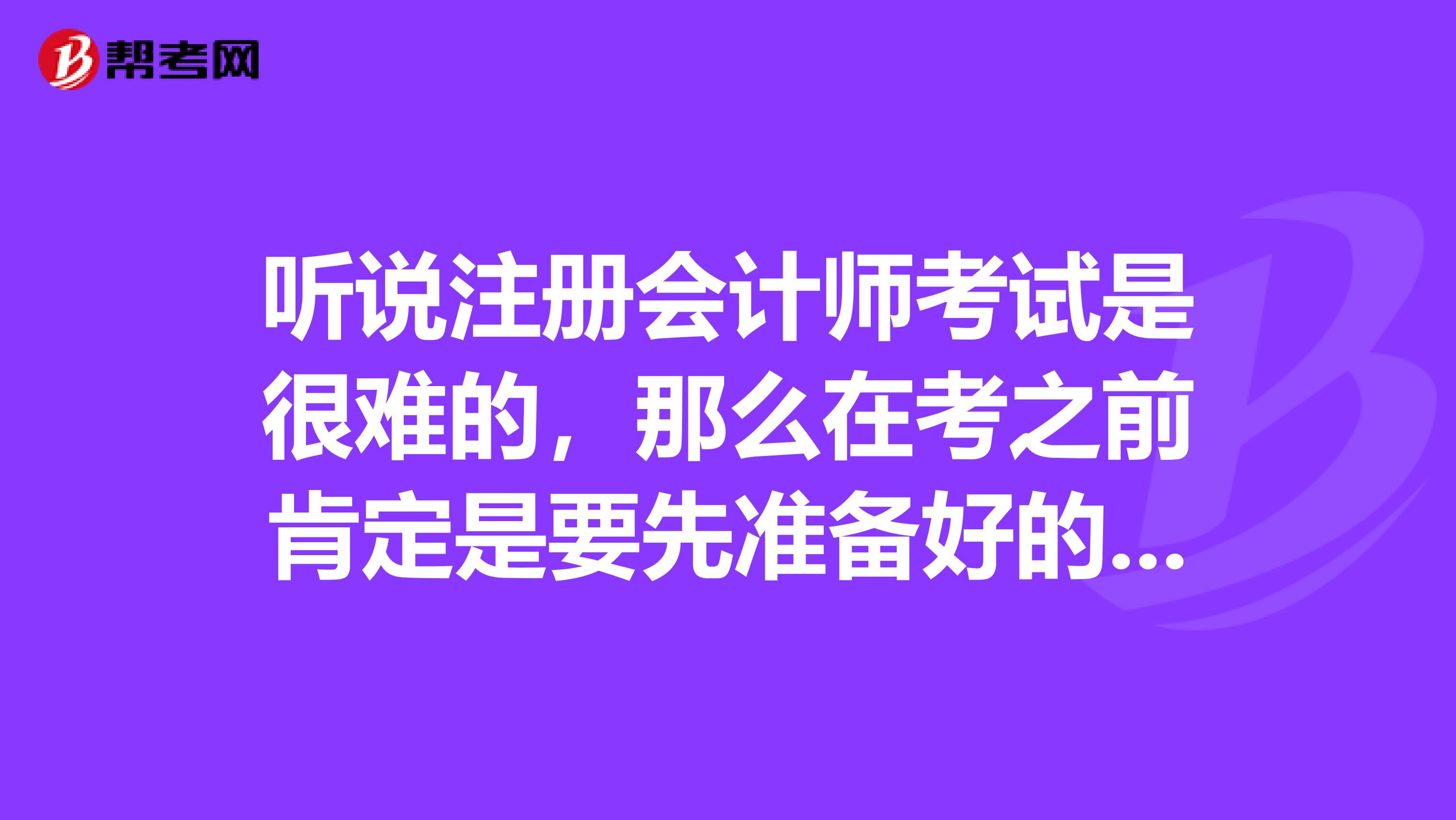 聽說注冊會計師考試是很難的，那么在考之前肯定是要先準備好的，在備考這一塊大家有什么好的建議嗎？