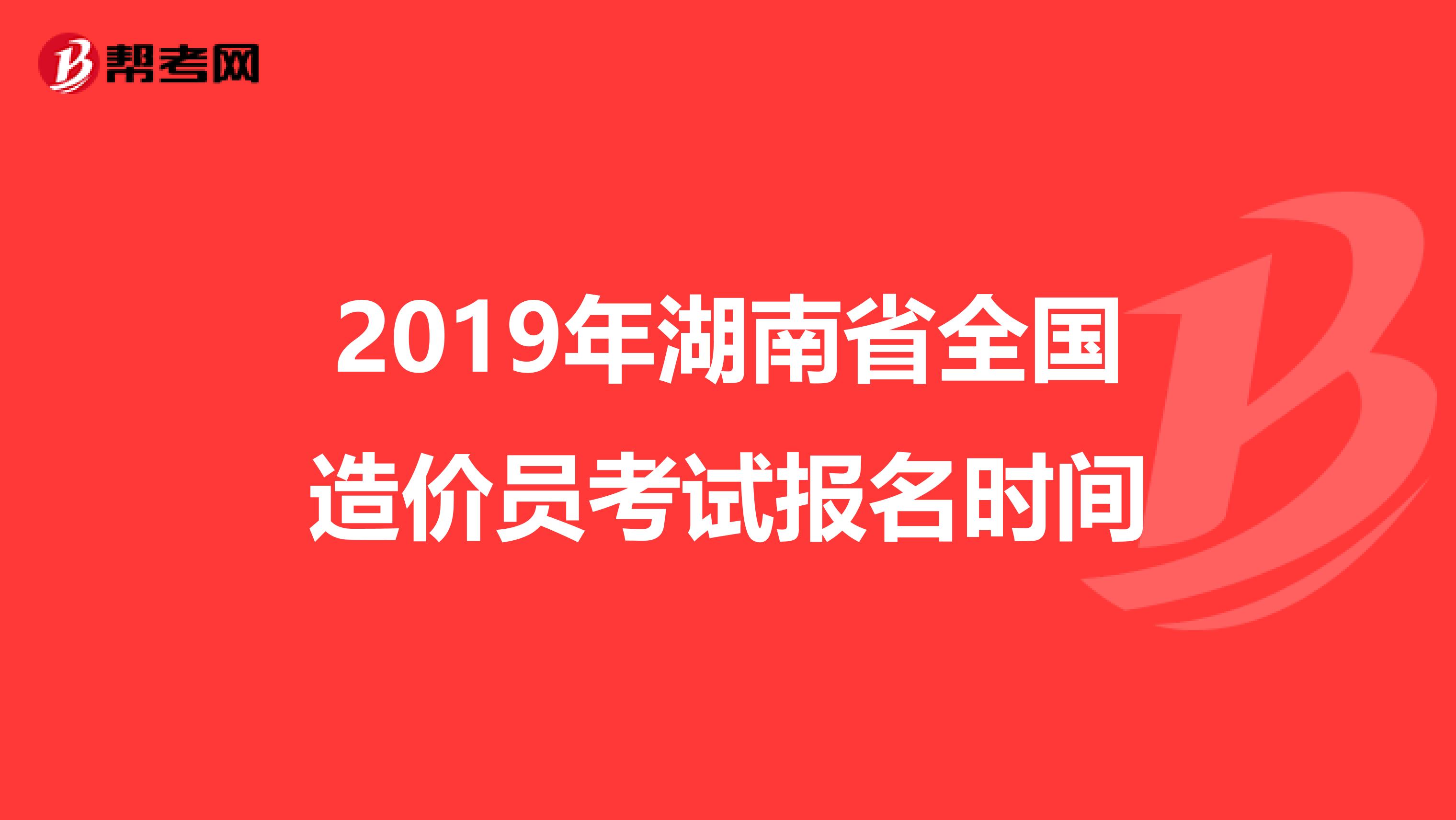 2019年湖南省全国造价员考试报名时间