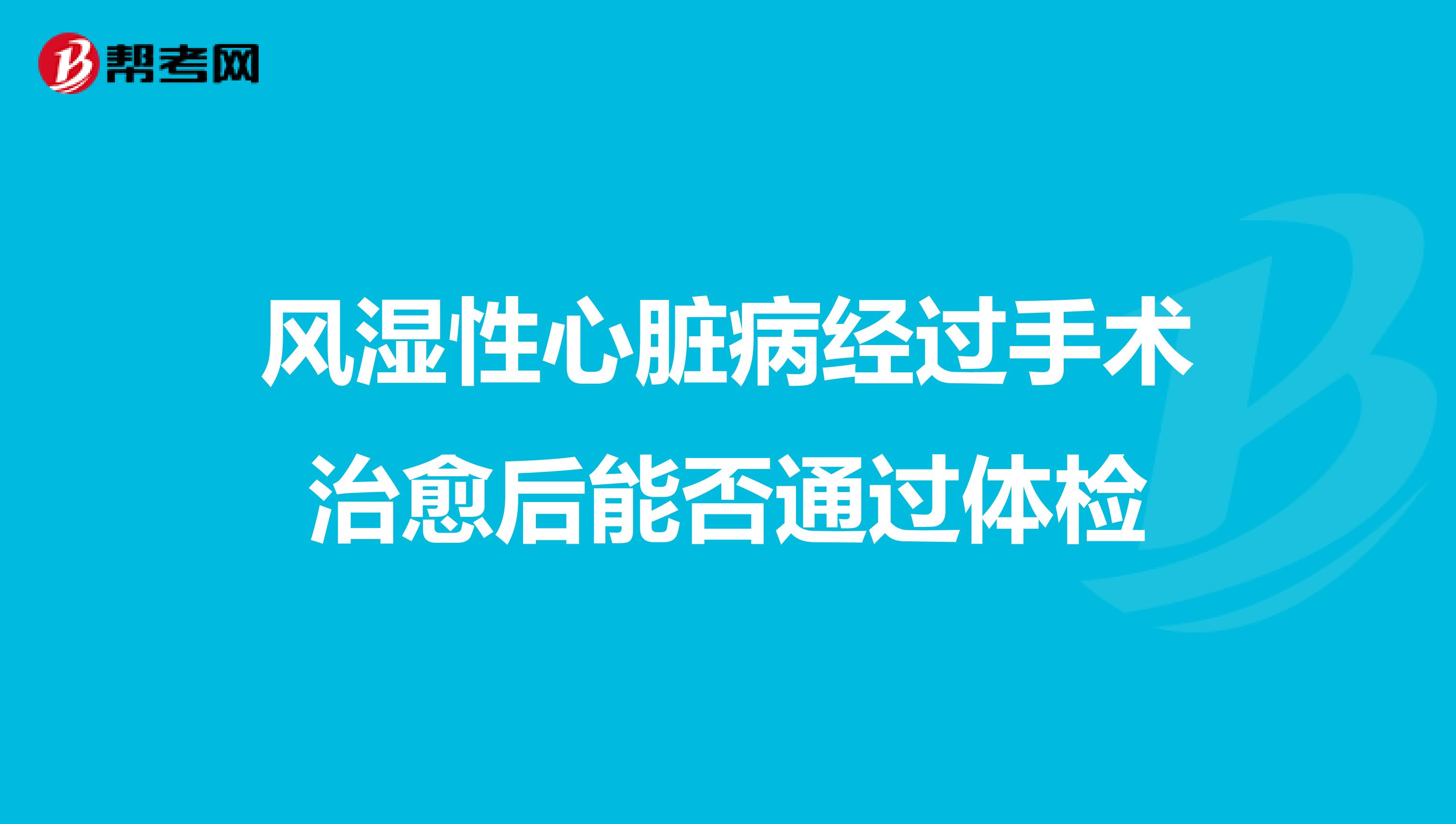 风湿性心脏病经过手术治愈后能否通过体检