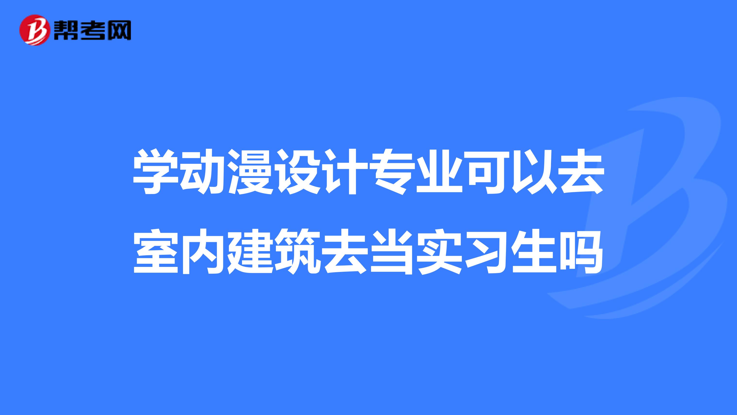 学动漫设计专业可以去室内建筑去当实习生吗