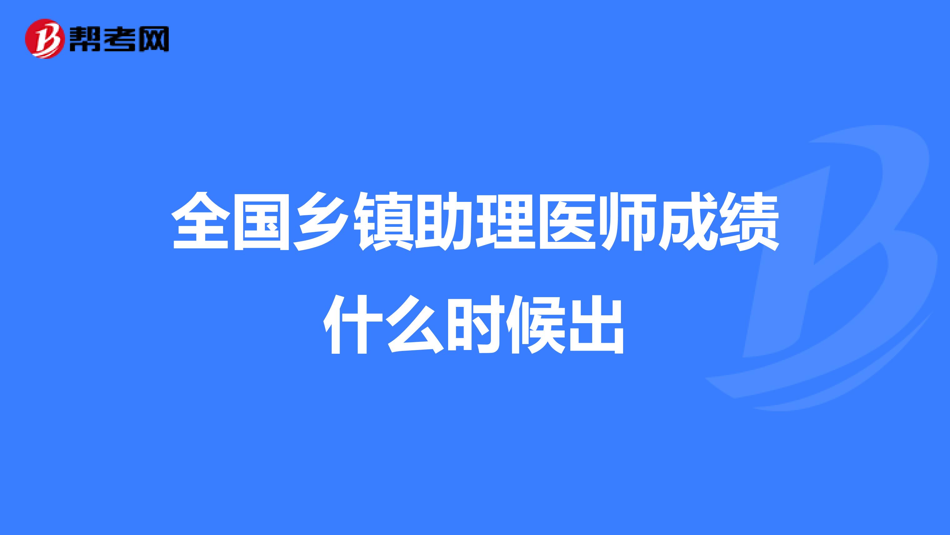 全國鄉鎮助理醫師成績什么時候出