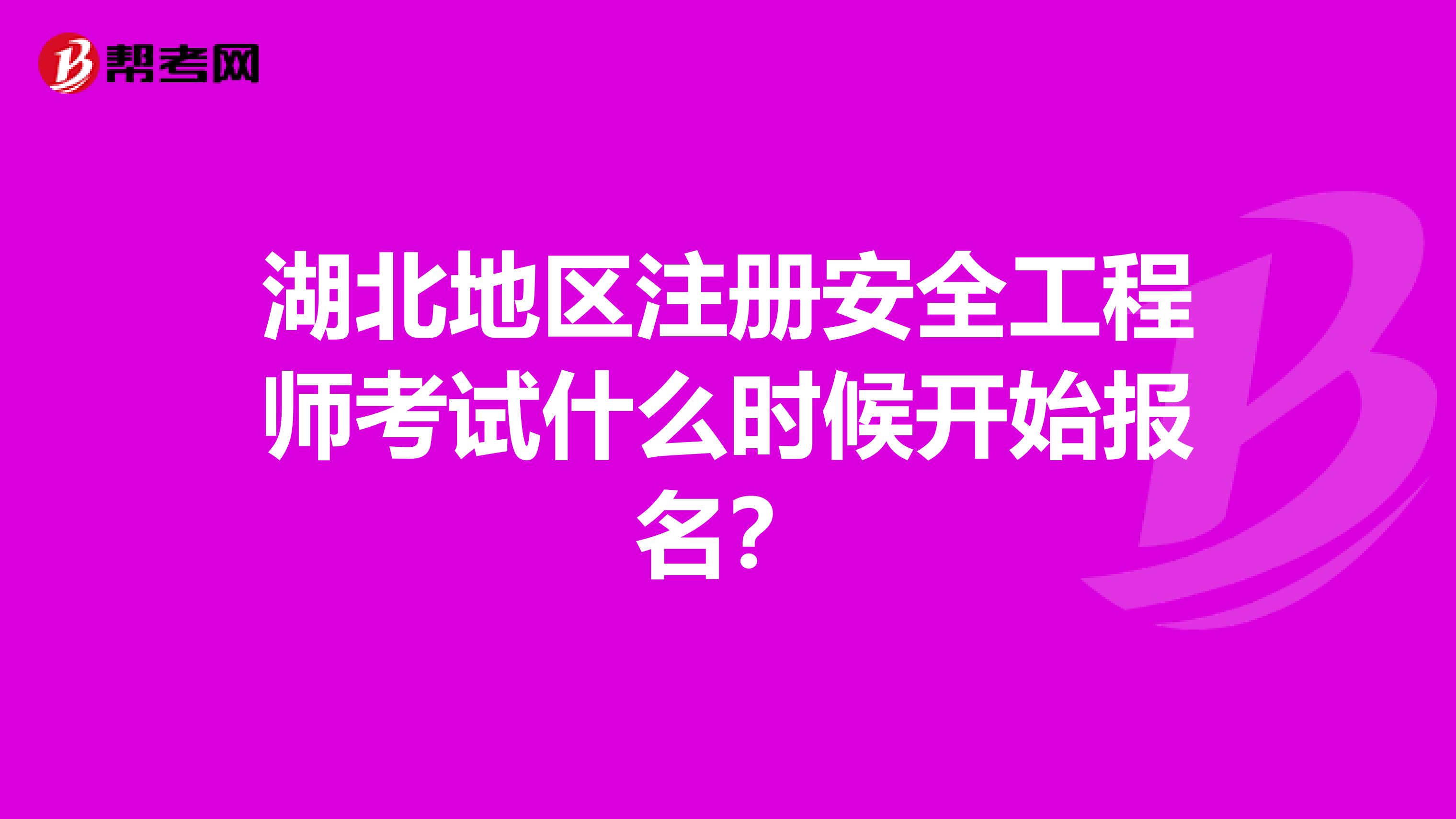 湖北地区注册安全工程师考试什么时候开始报名？