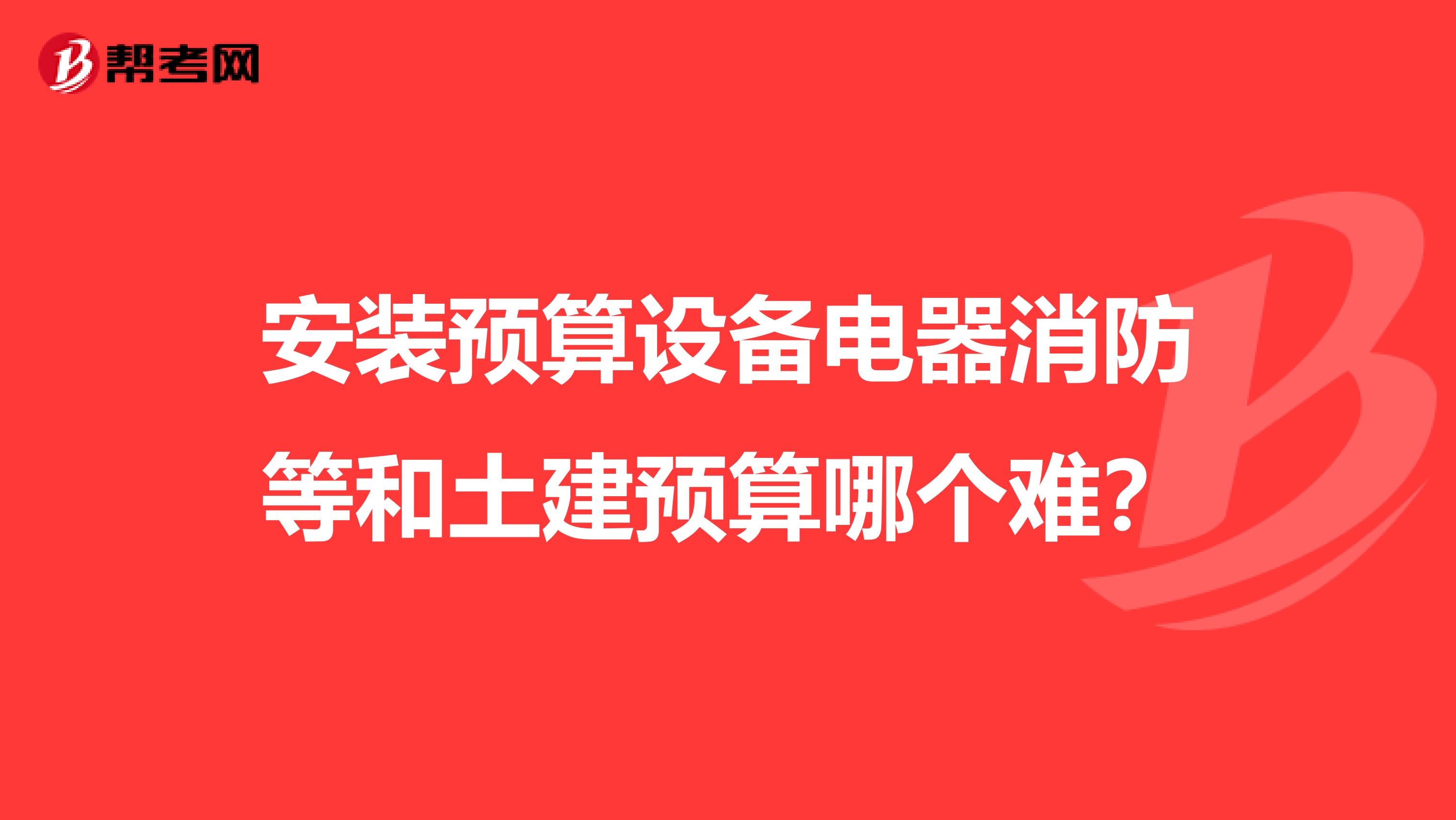 安裝預(yù)算設(shè)備電器消防等和土建預(yù)算哪個難?
