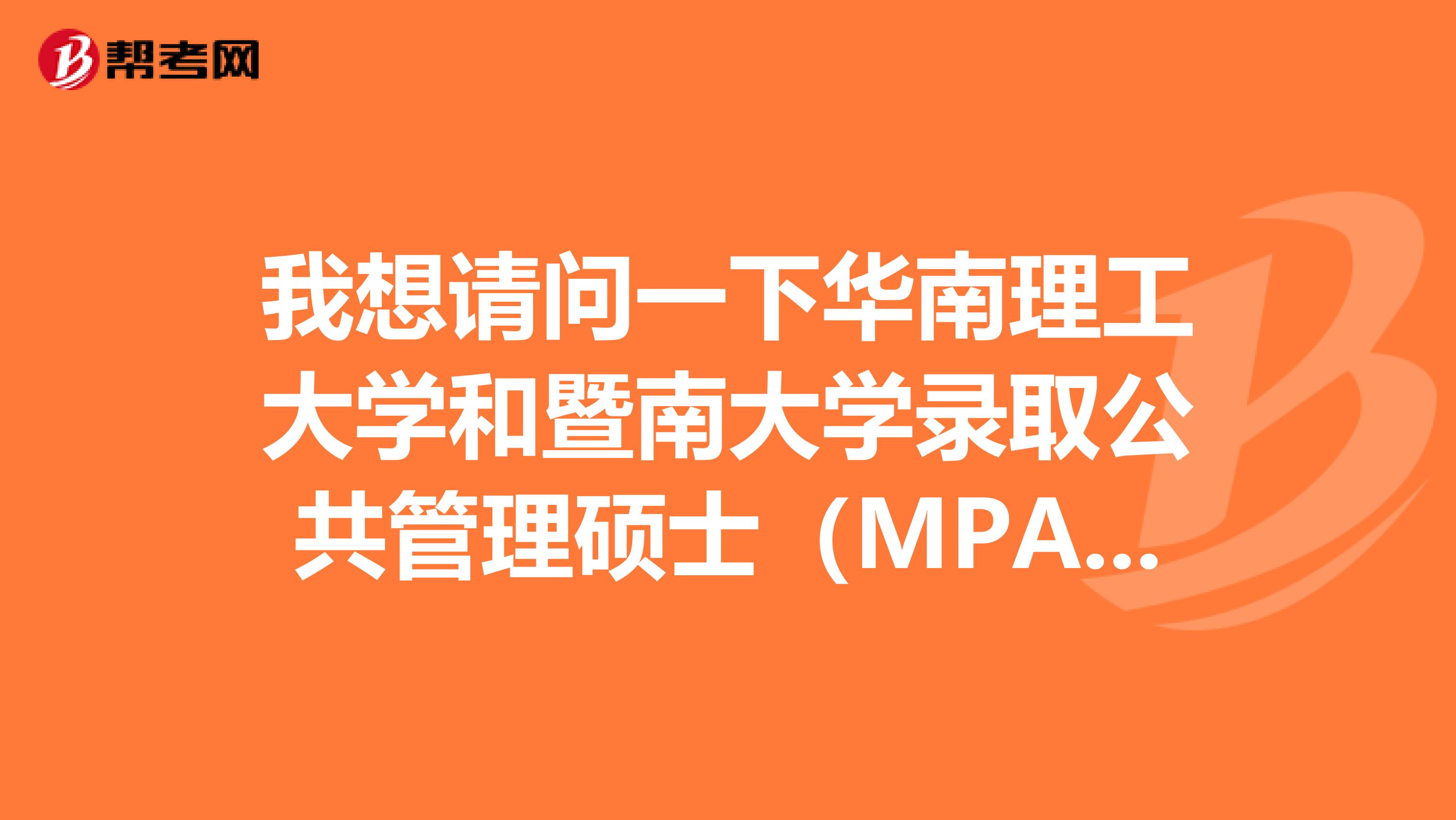 我想請問一下華南理工大學和暨南大學錄取公共管理碩士（MPA）的分數誰低一點？那個學校更容易考？