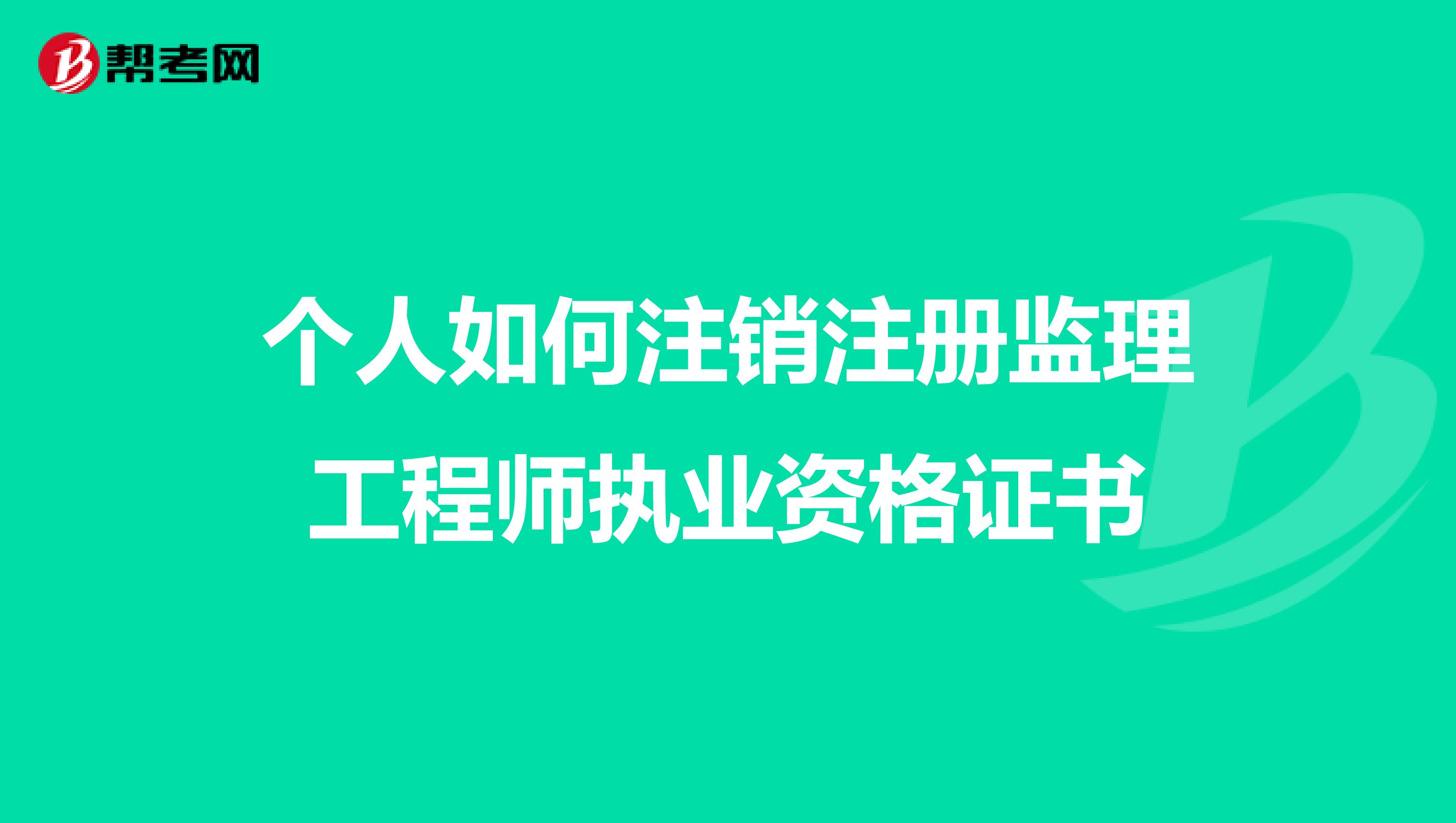 個(gè)人如何注銷(xiāo)注冊(cè)監(jiān)理工程師執(zhí)業(yè)資格證書(shū)