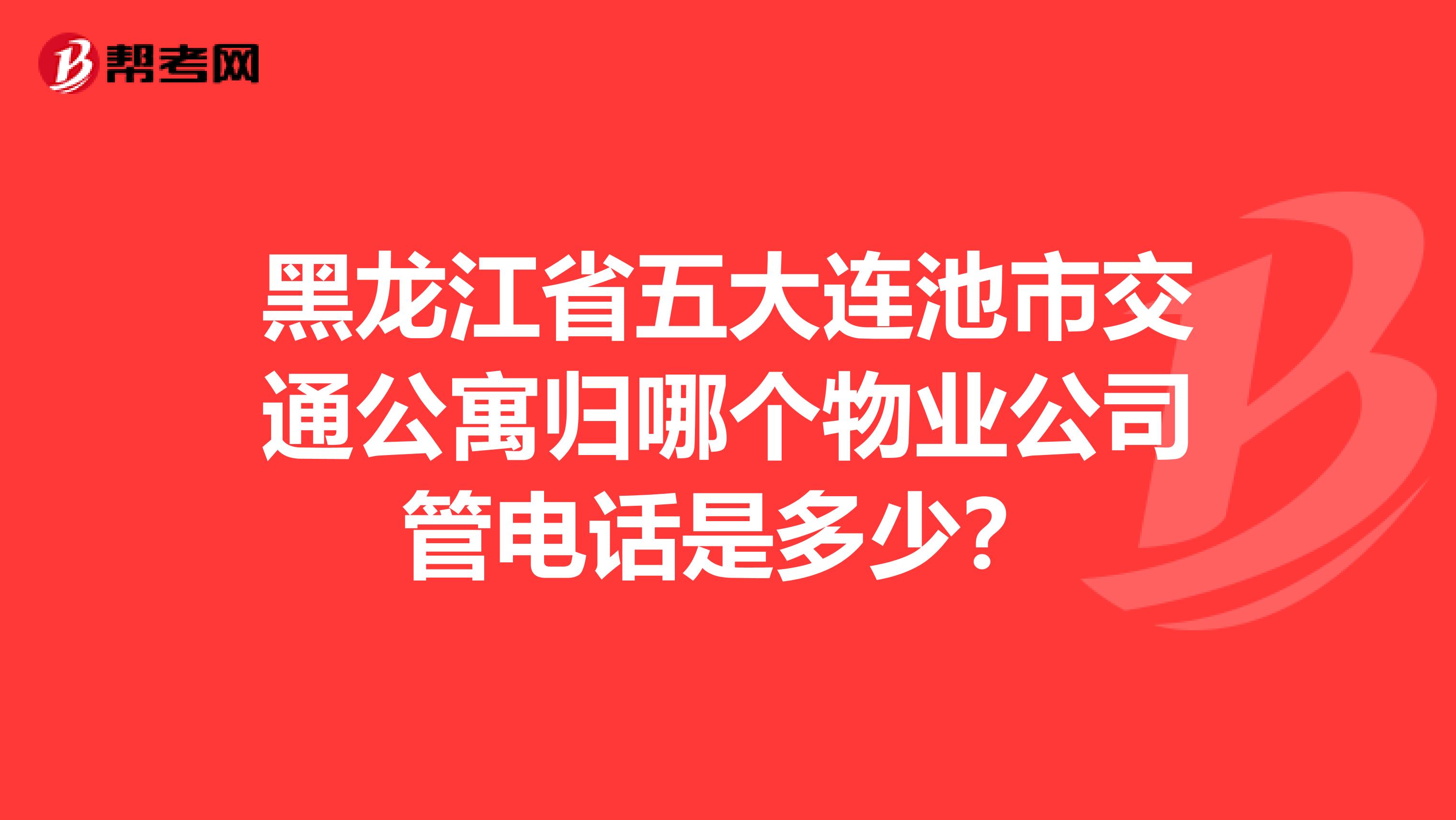 黑龙江省五大连池市交通公寓归哪个物业公司管电话是多少？