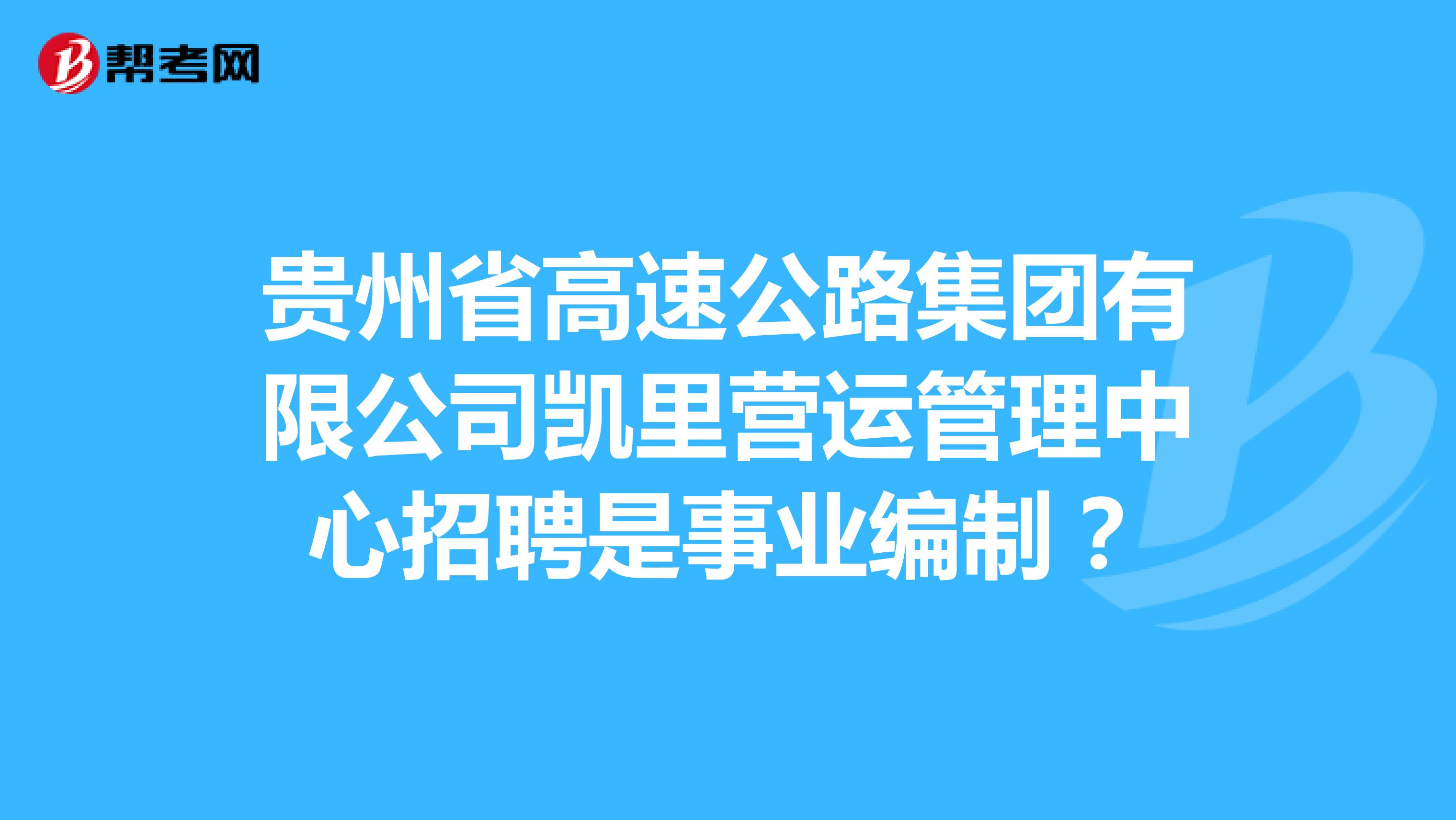 貴州省高速公路集團有限公司凱里營運管理中心招聘是事業編制?