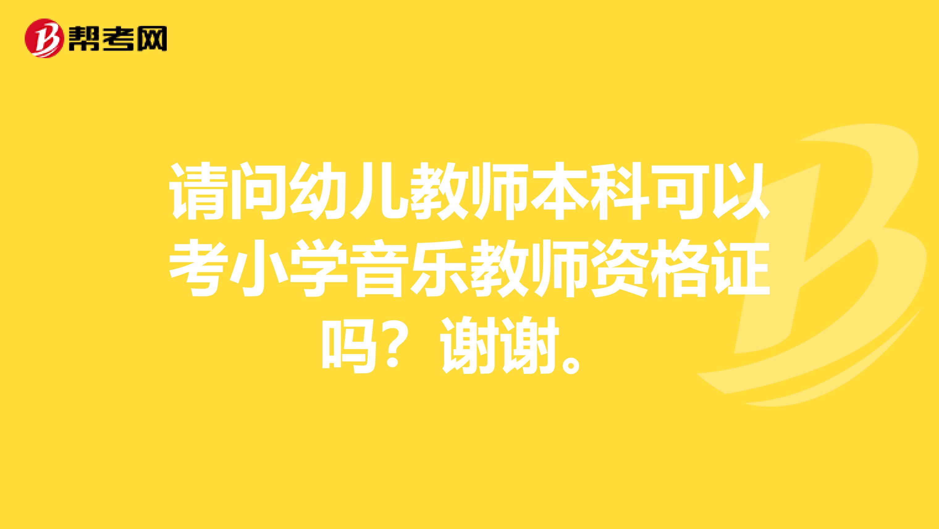 请问幼儿教师本科可以考小学音乐教师资格证吗?谢谢。