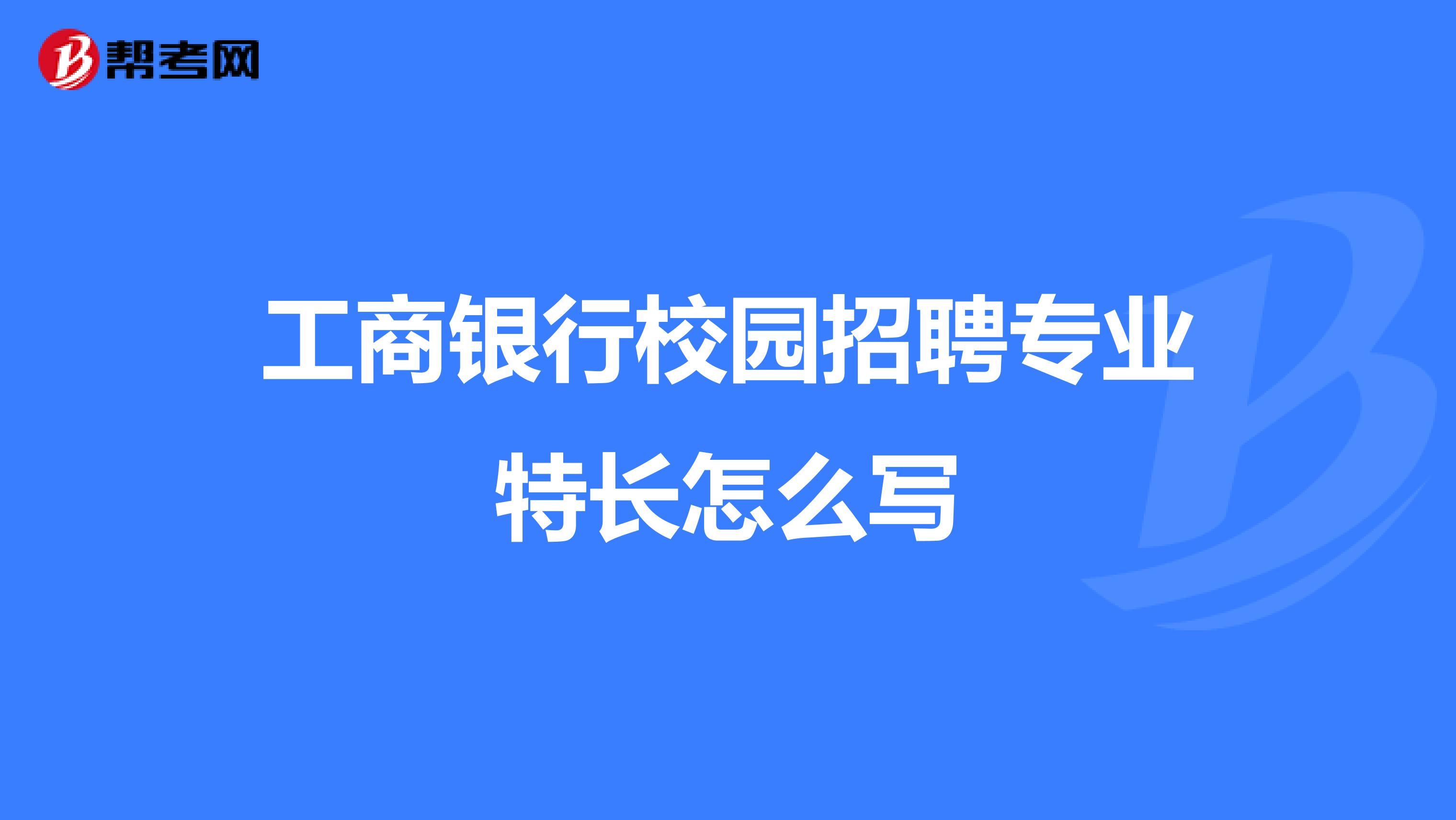 工商银行校园招聘专业特长怎么写