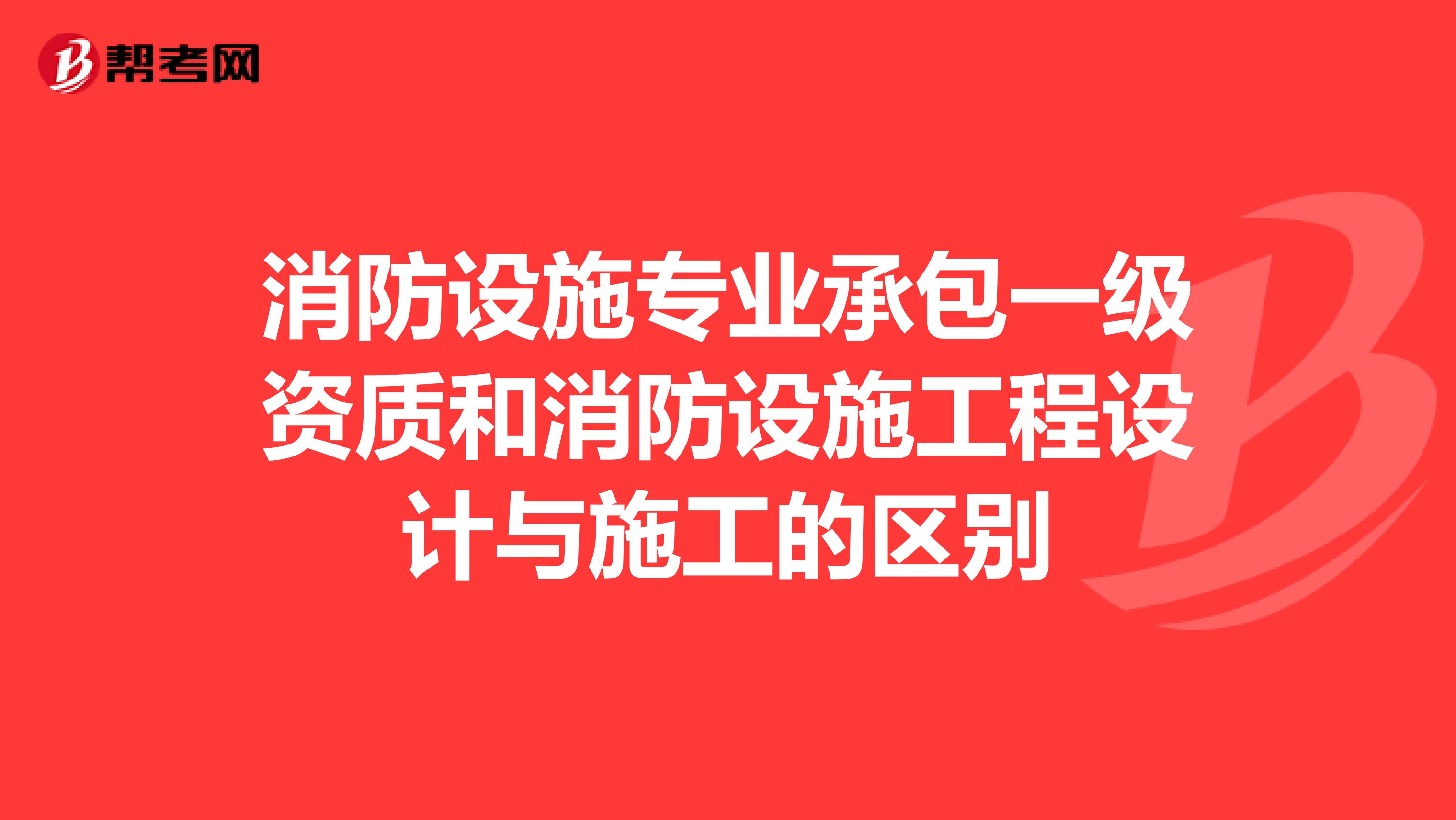 消防设施专业承包一级资质和消防设施工程设计与施工的区别