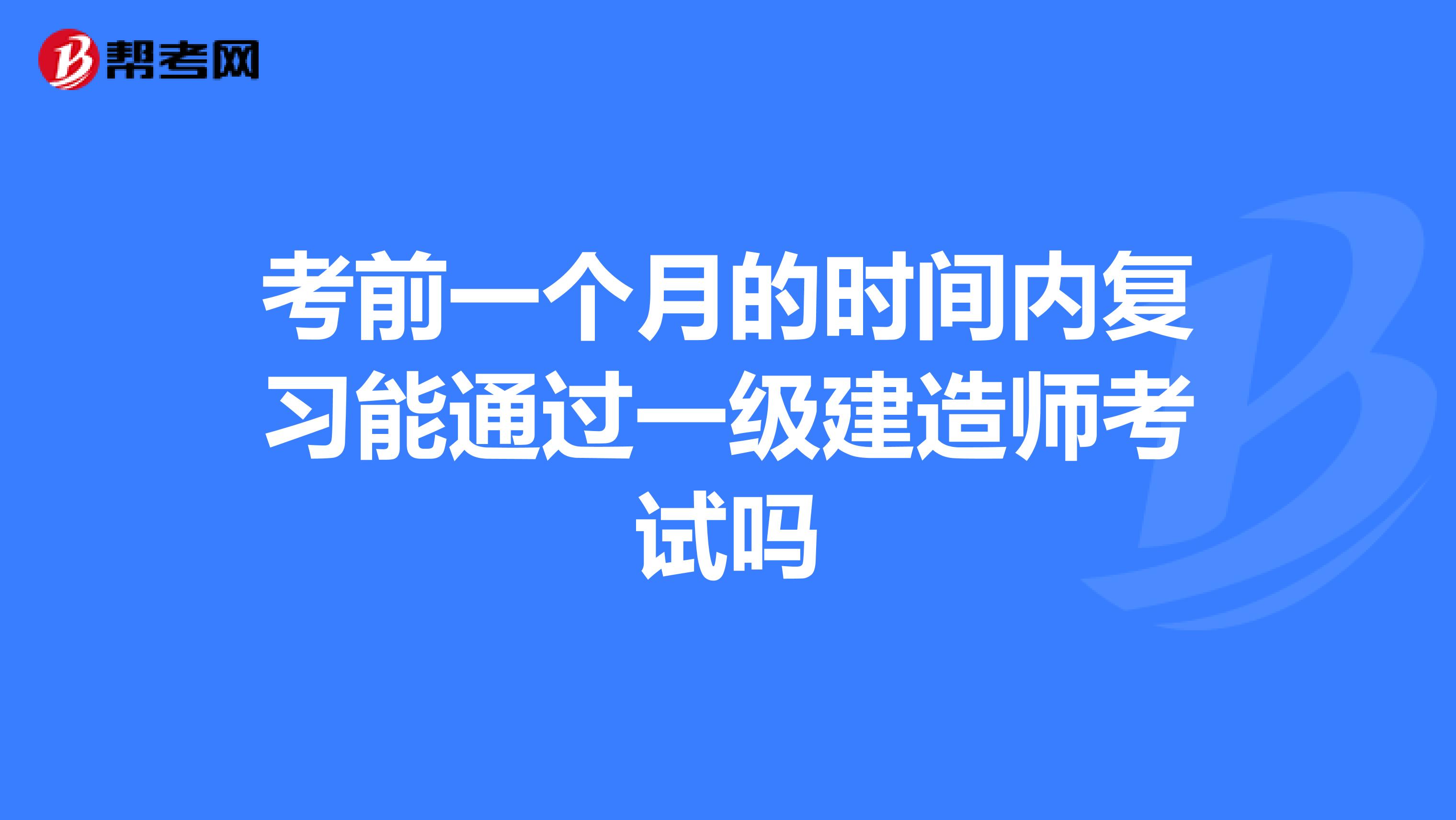 考前一个月的时间内复习能通过一级建造师考试吗