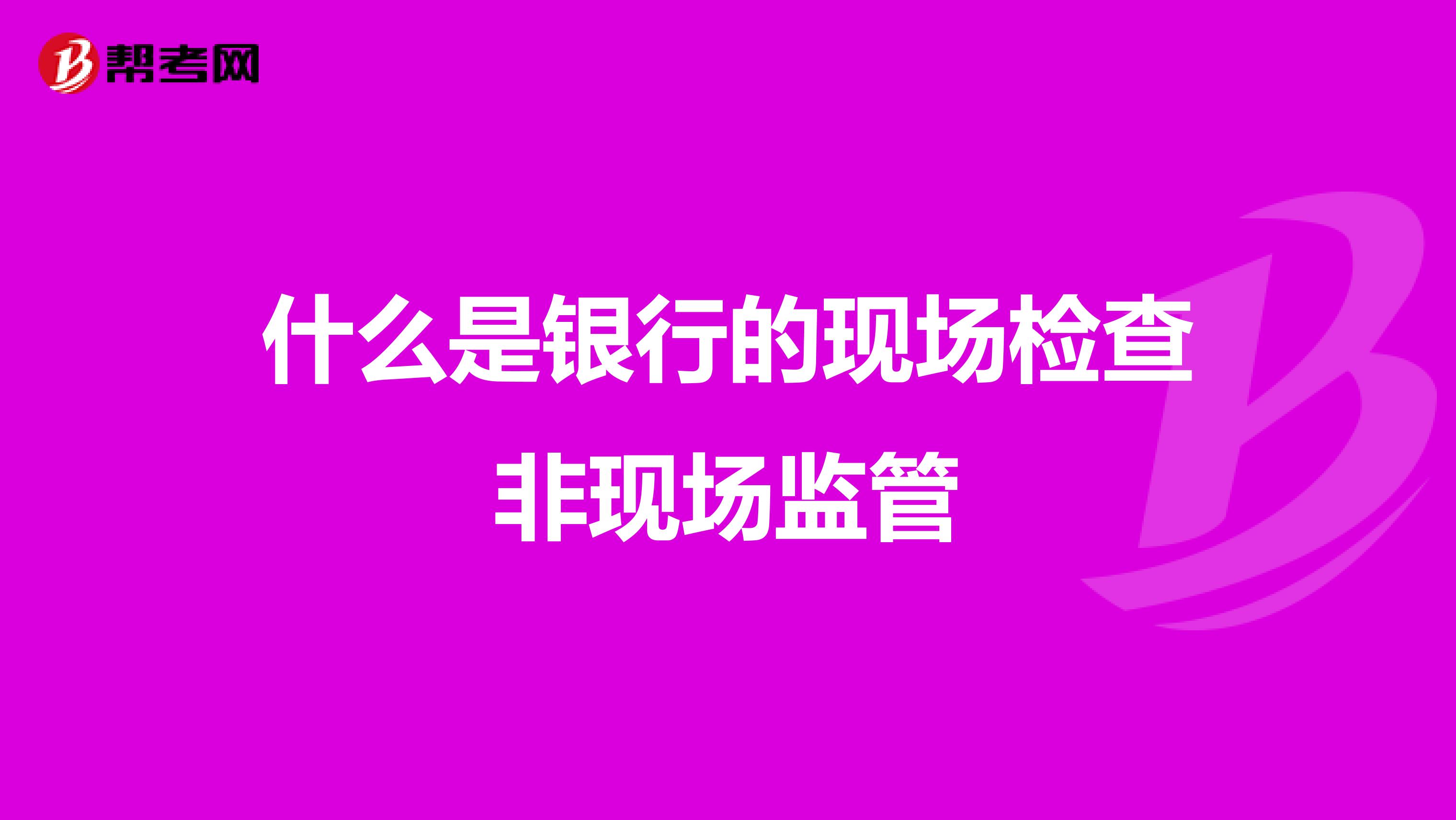 什么是银行的现场检查非现场监管