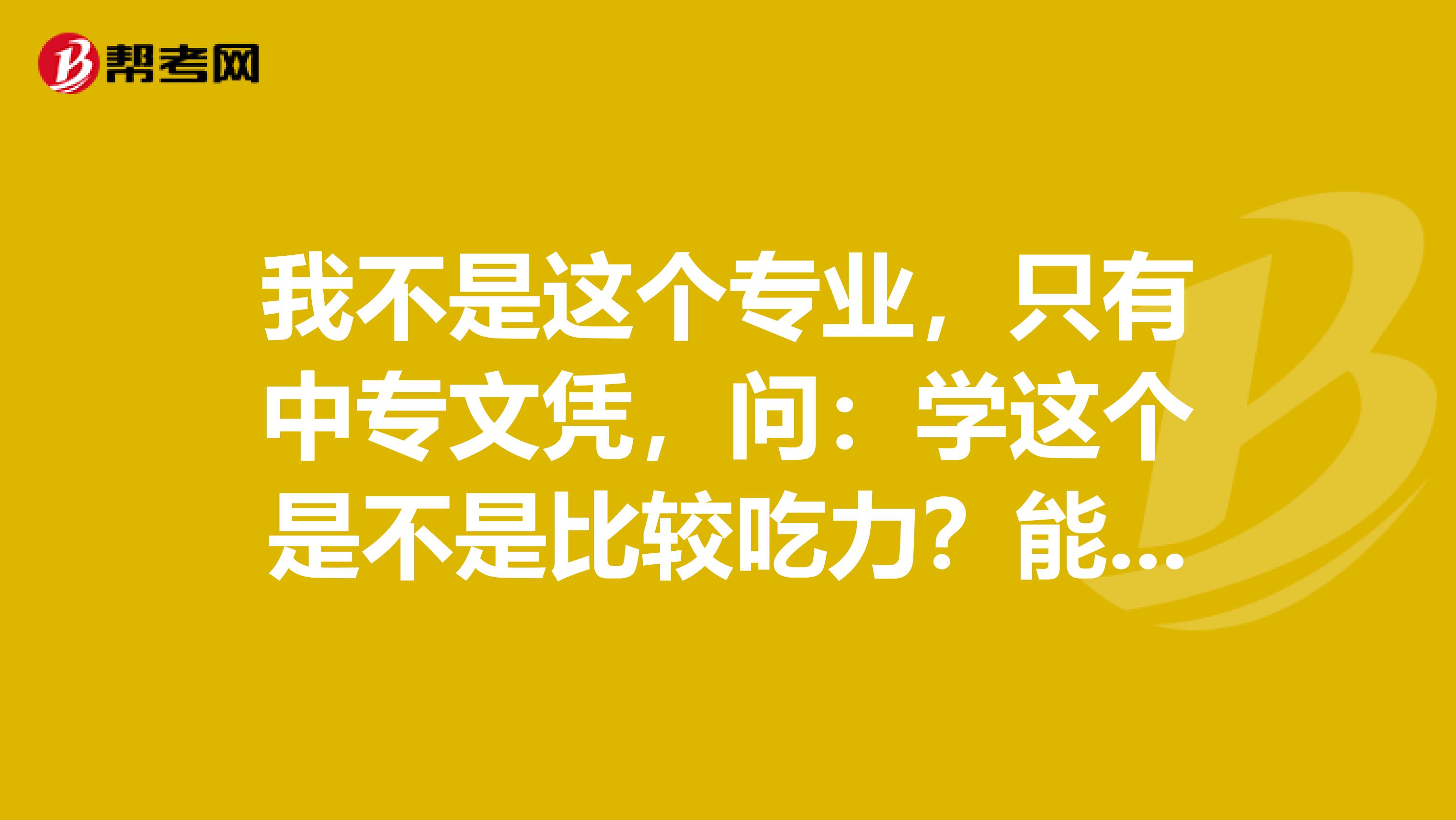 我不是这个专业,只有中专文凭,问:学这个是不是比较吃力?能学会么?