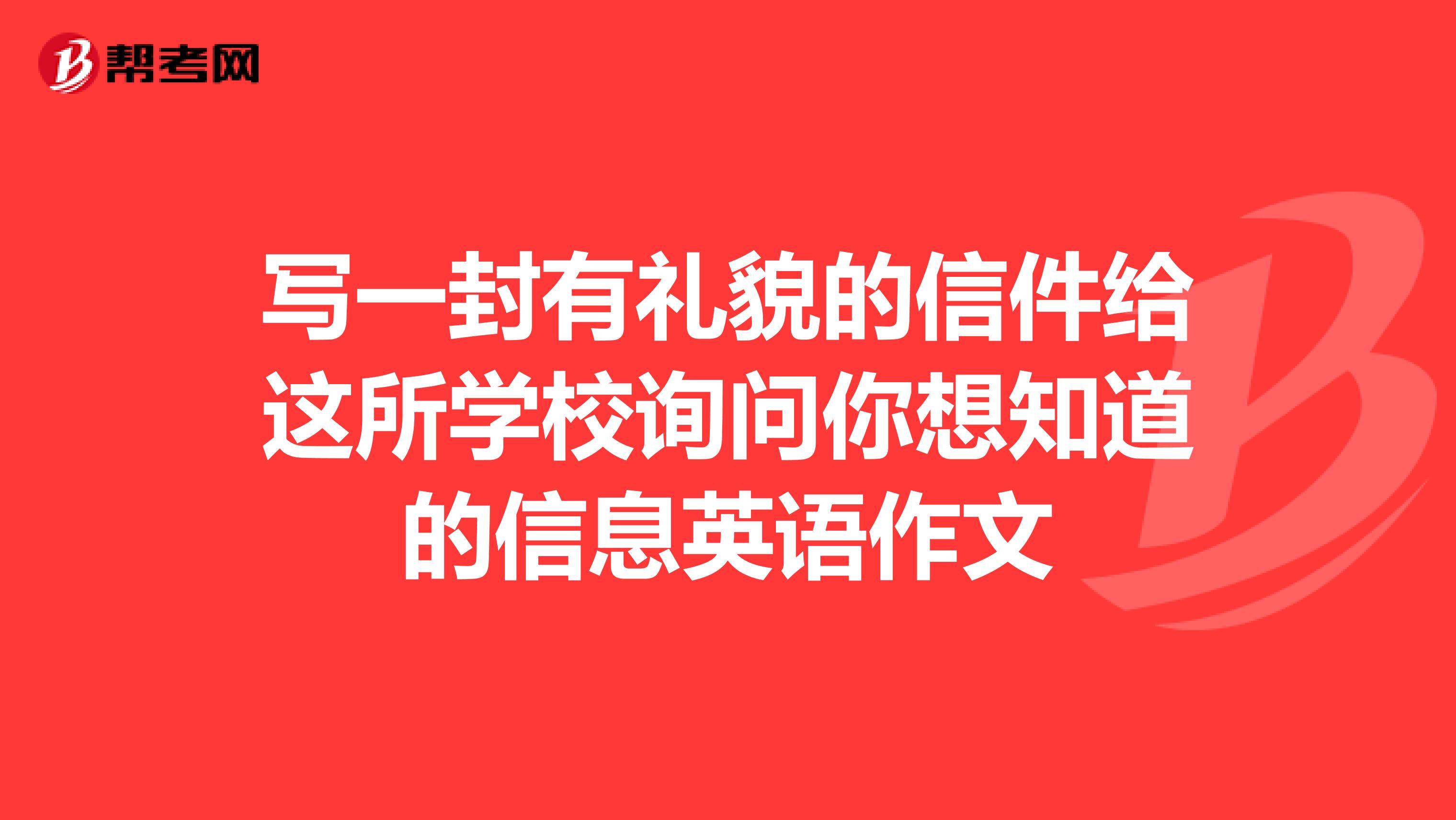 写一封有礼貌的信件给这所学校询问你想知道的信息英语作文