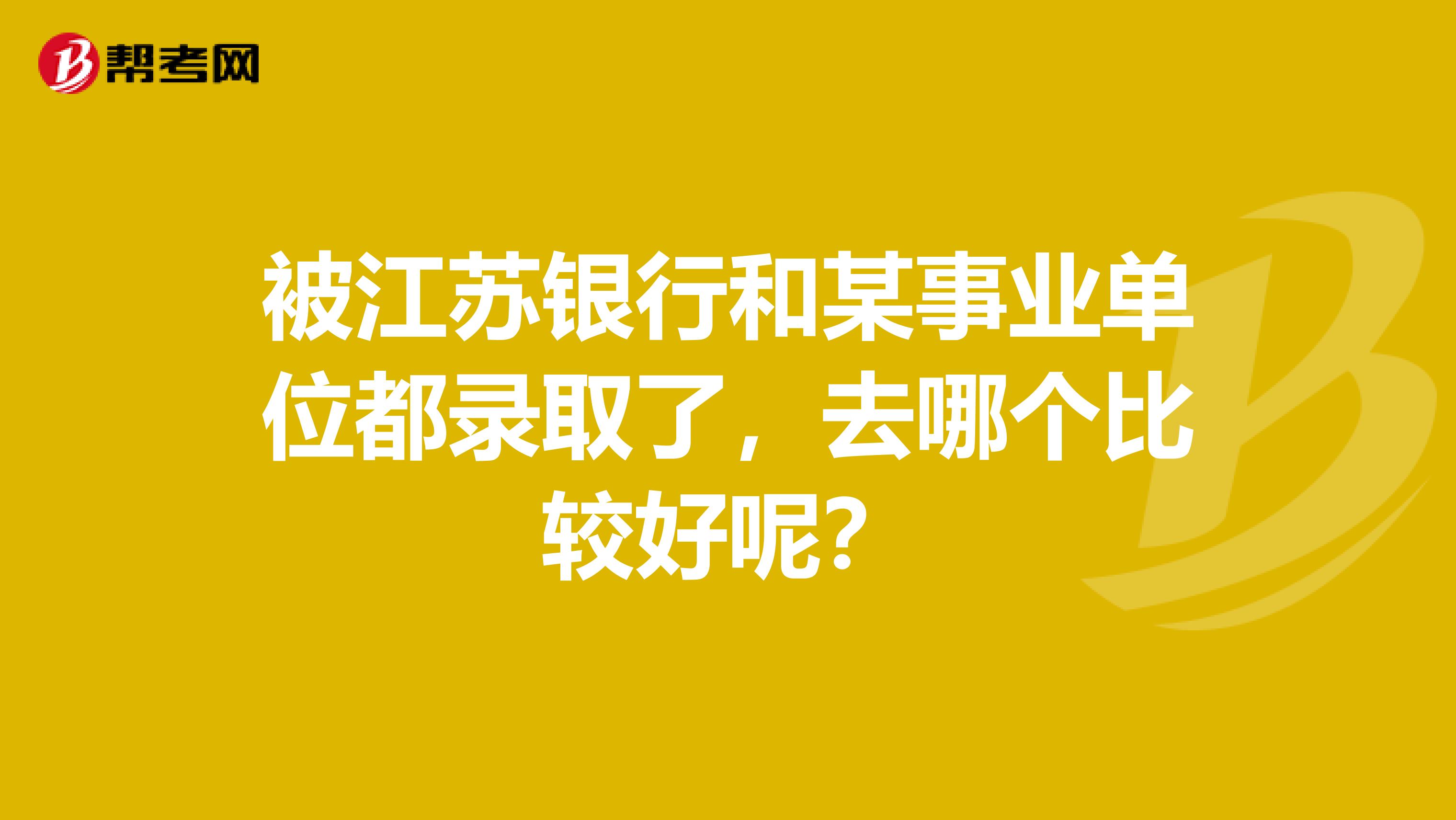 被江苏银行和某事业单位都录取了,去哪个比较好呢?