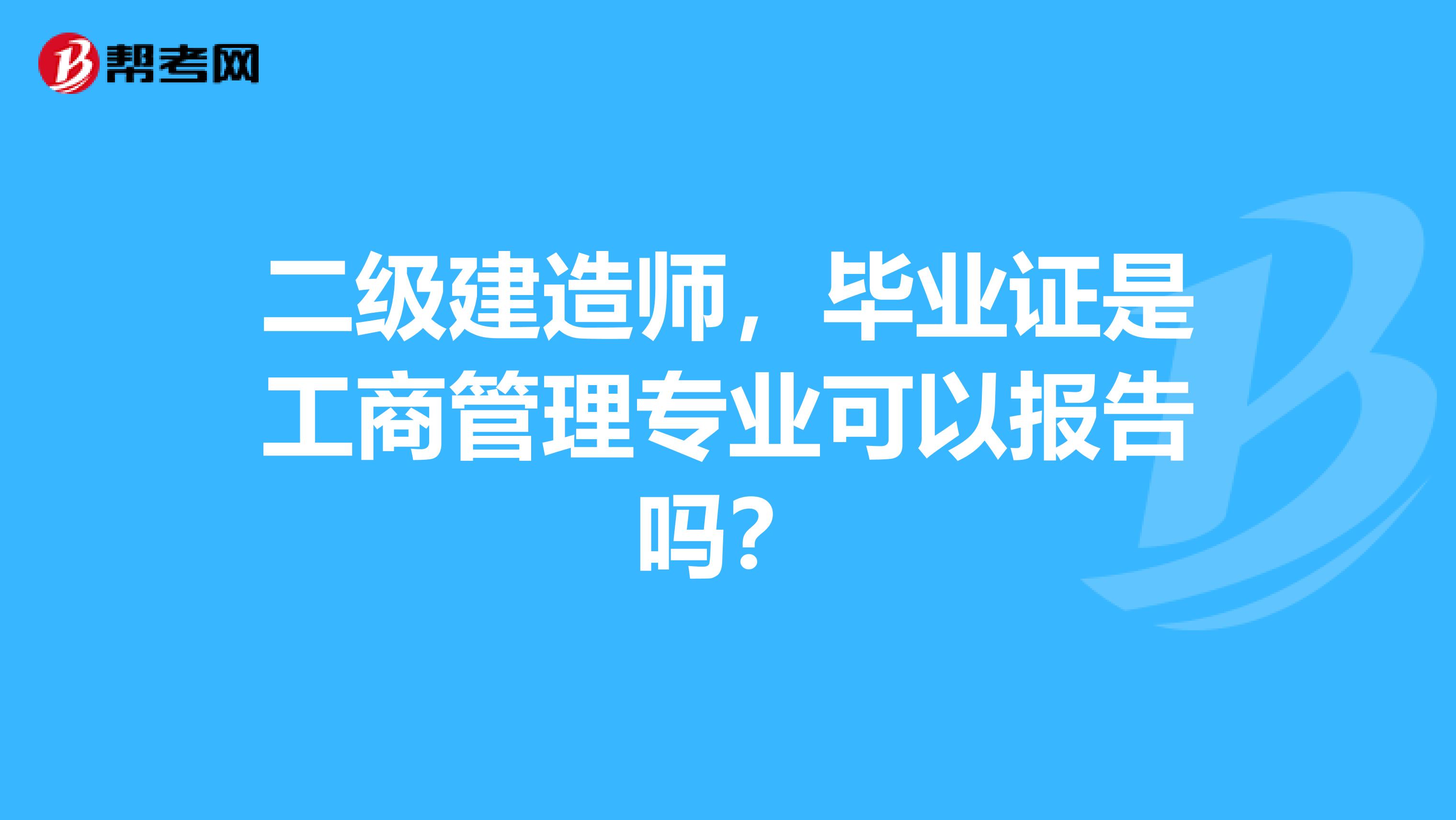 二级建造师，毕业证是工商管理专业可以报告吗？