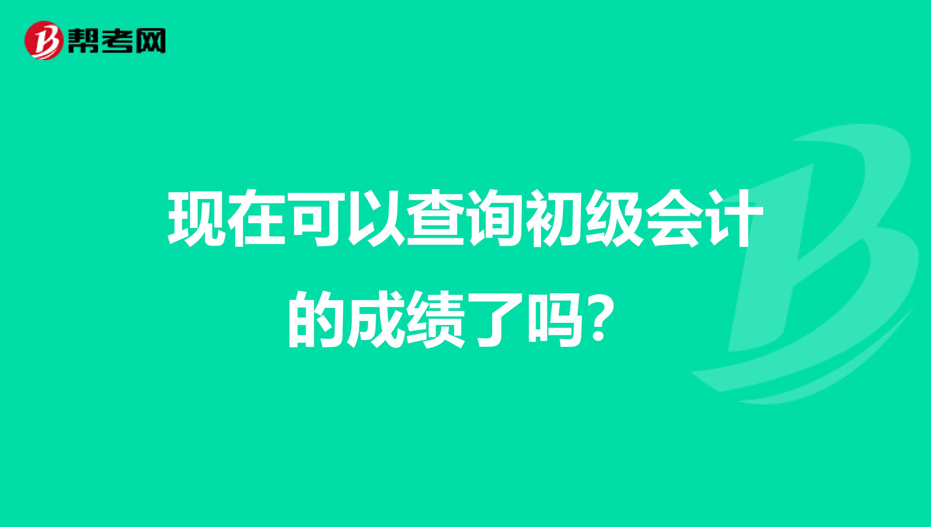 现在可以查询初级会计的成绩了吗?