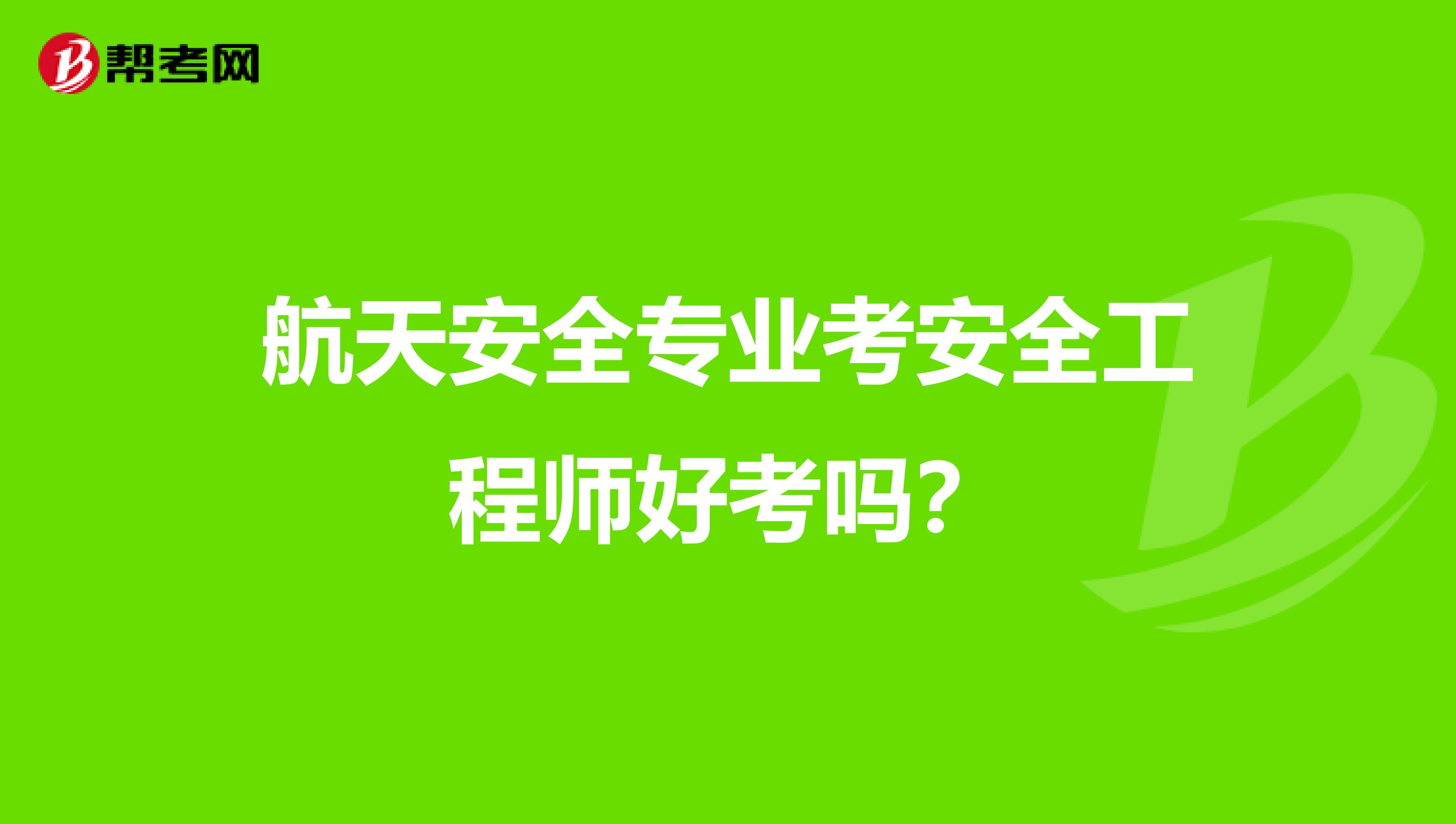 航天安全专业考安全工程师好考吗？