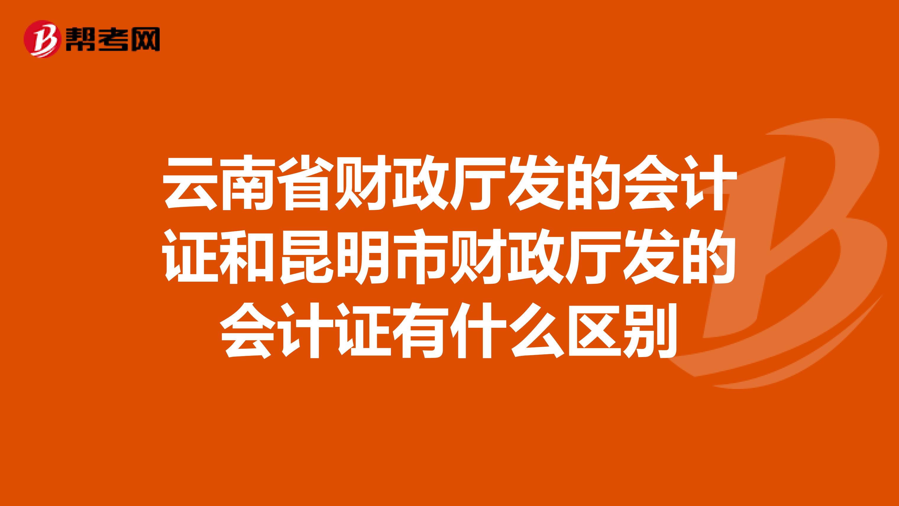 云南省财政厅发的会计证和昆明市财政厅发的会计证有什么区别