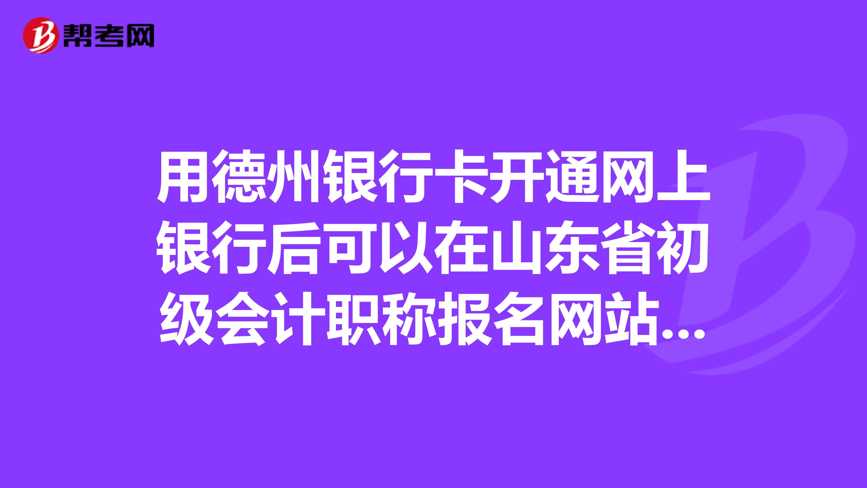 用德州银行卡开通网上银行后可以在山东省初级会计职称报名网站上交费吗