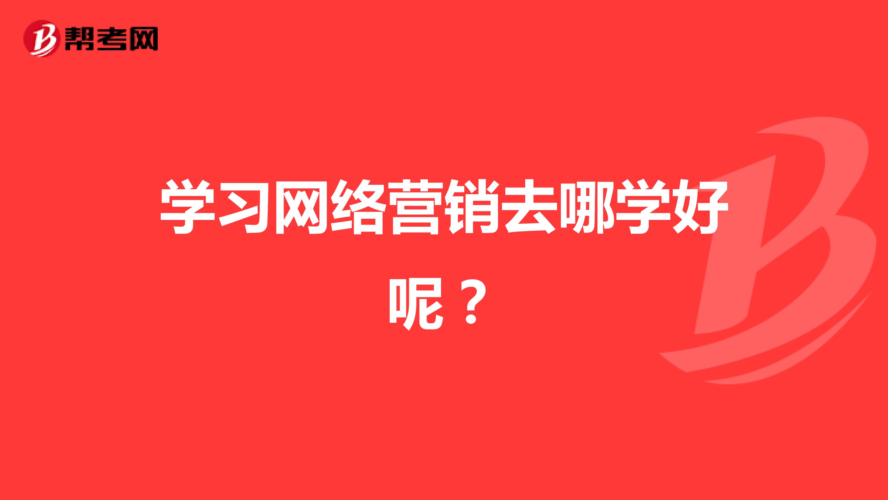 学习网络营销去哪学好呢？