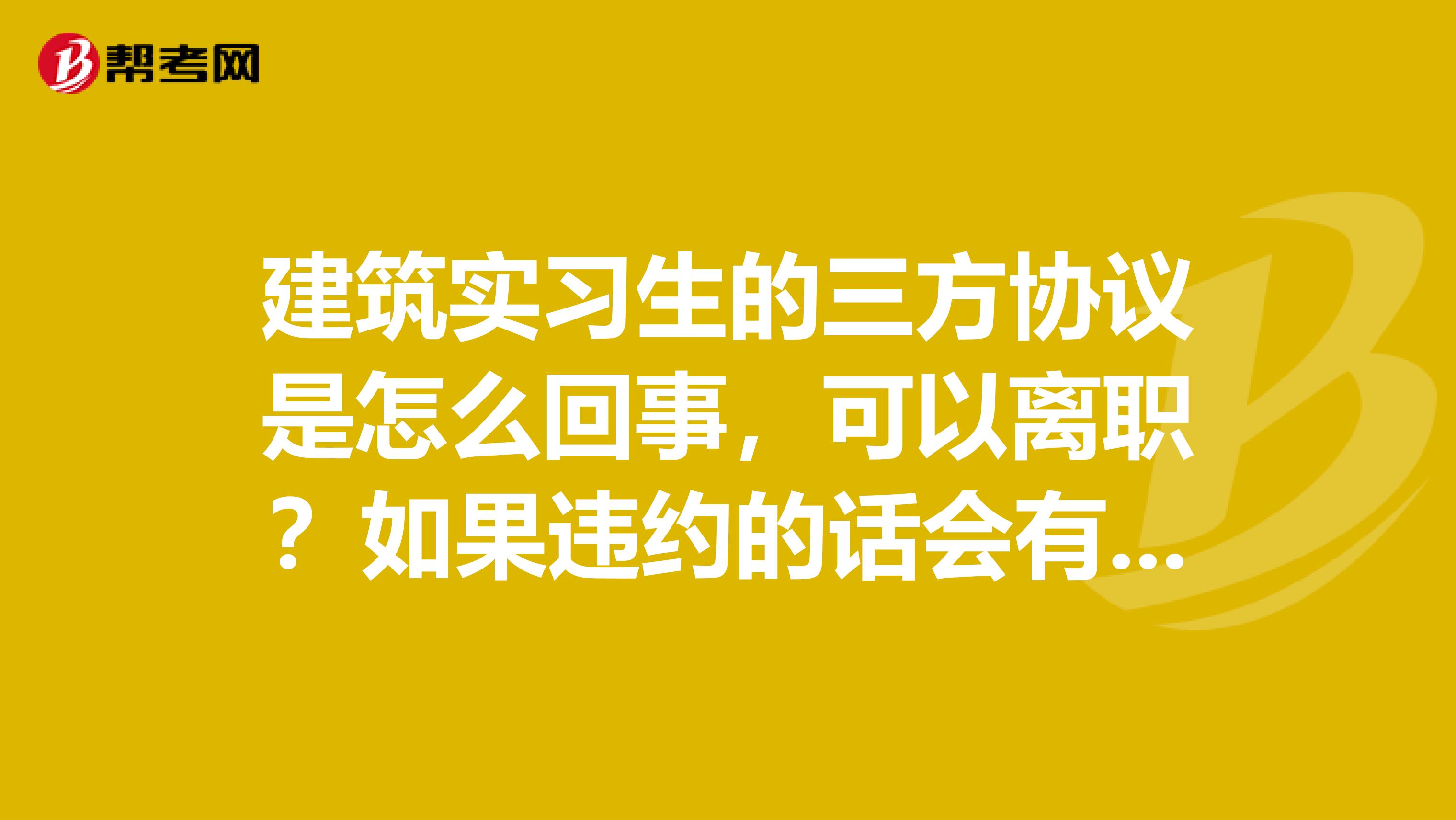 建筑实习生的三方协议是怎么回事，可以离职？如果违约的话会有什么后果？