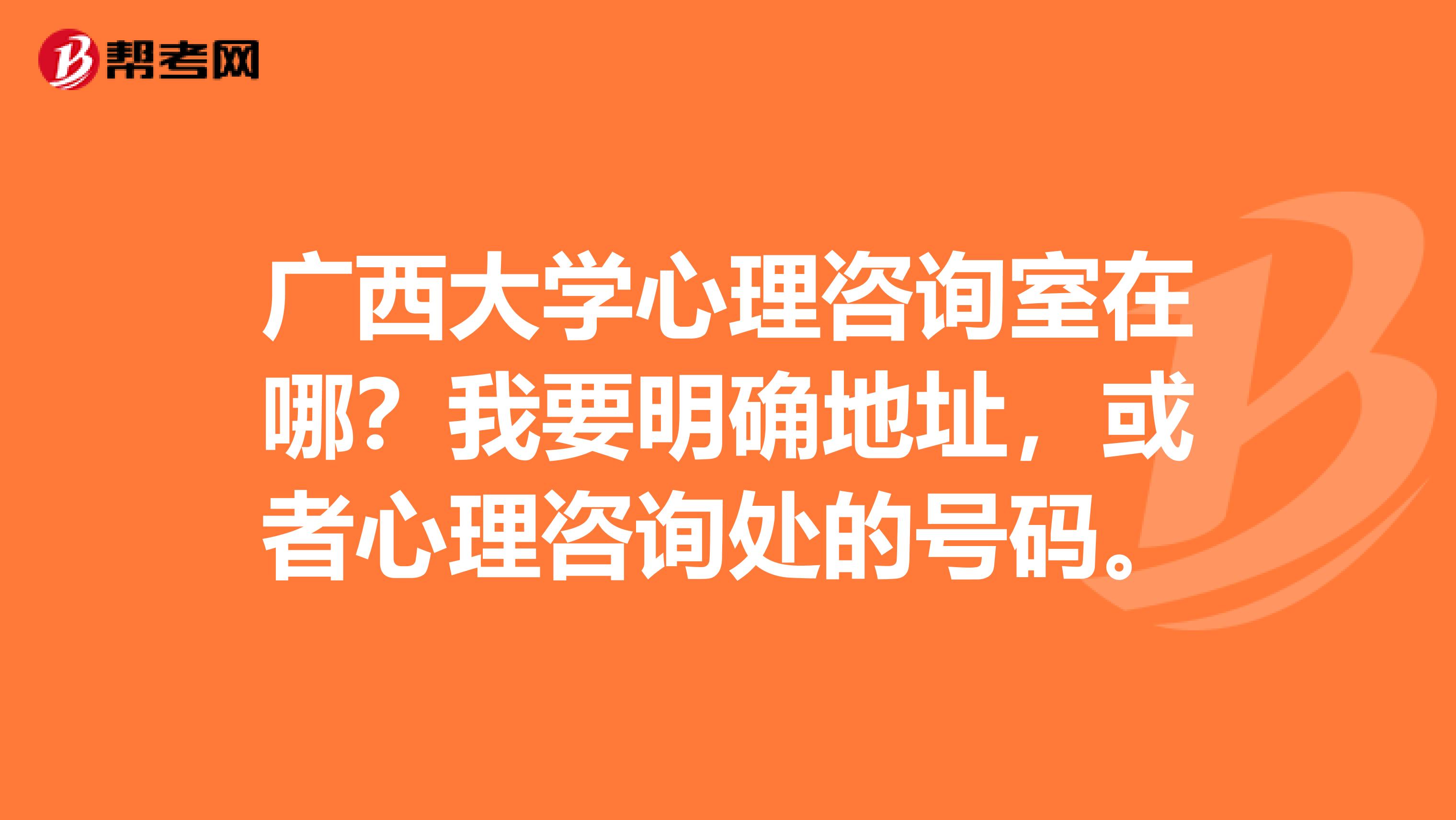 广西大学心理咨询室在哪？我要明确地址，或者心理咨询处的号码。